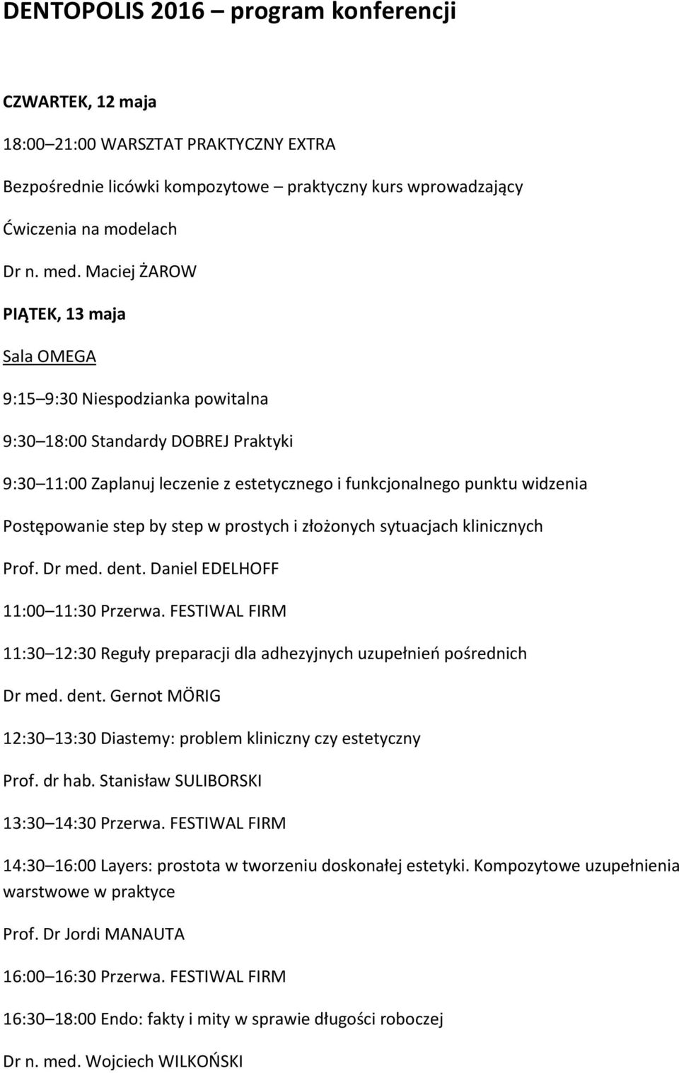 Postępowanie step by step w prostych i złożonych sytuacjach klinicznych Prof. Dr med. dent. Daniel EDELHOFF 11:30 12:30 Reguły preparacji dla adhezyjnych uzupełnień pośrednich Dr med. dent. Gernot MÖRIG 12:30 13:30 Diastemy: problem kliniczny czy estetyczny Prof.