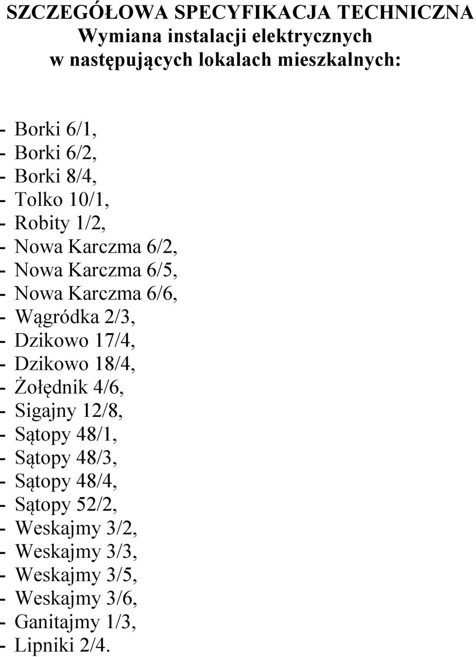 6/6, - Wągródka 2/3, - Dzikowo 17/4, - Dzikowo 18/4, - Żołędnik 4/6, - Sigajny 12/8, - Sątopy 48/1, - Sątopy 48/3, -