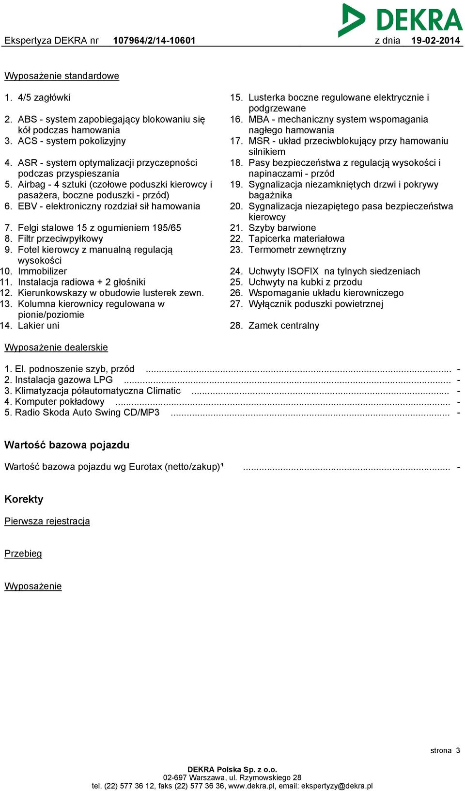 kierowcy z manualną regulacją wysokości 10 Immobilizer 11 Instalacja radiowa + 2 głośniki 12 Kierunkowskazy w obudowie lusterek zewn 13 Kolumna kierownicy regulowana w pionie/poziomie 14 Lakier uni