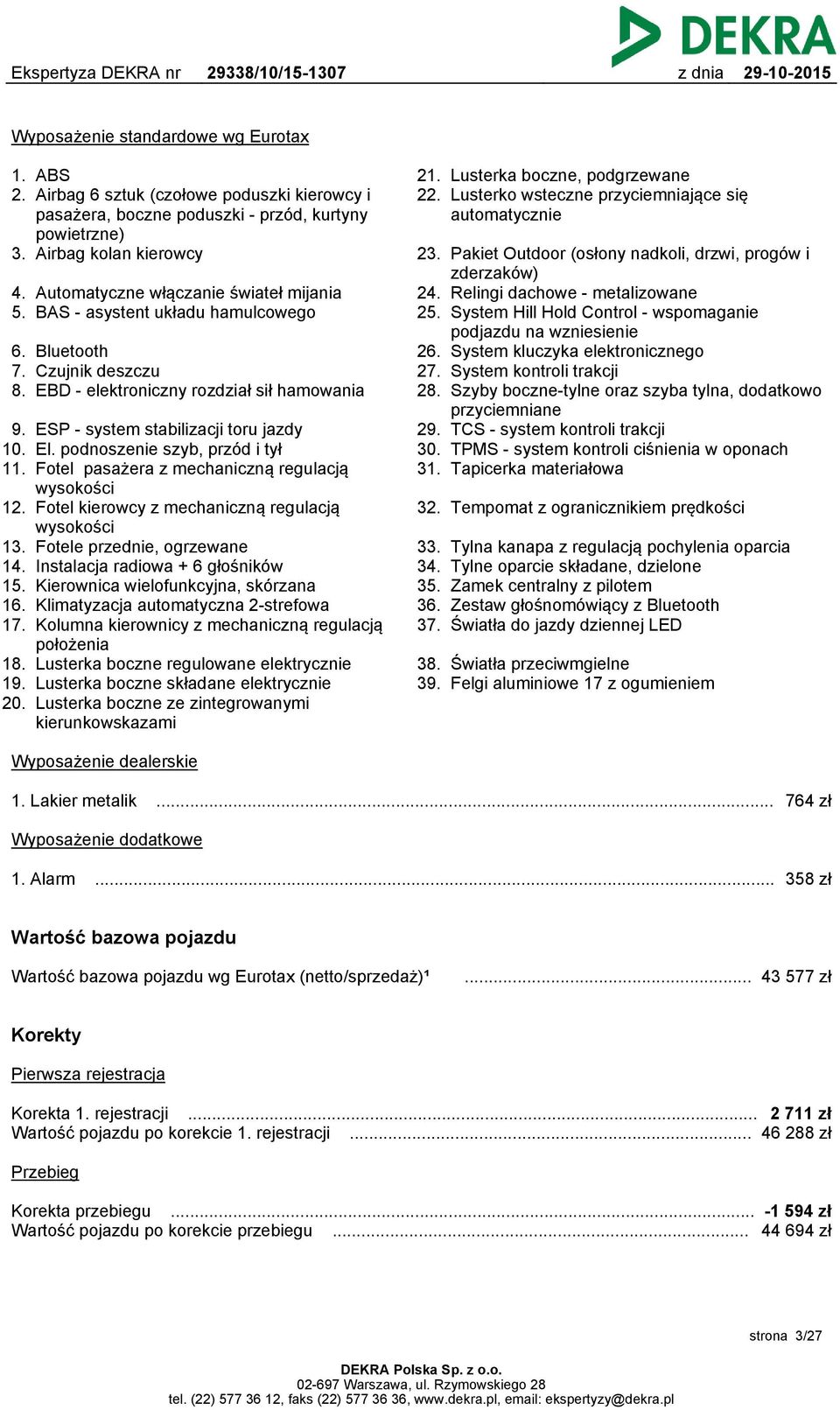 El. podnoszenie szyb, przód i tył 11. Fotel pasażera z mechaniczną regulacją wysokości 12. Fotel kierowcy z mechaniczną regulacją wysokości 13. Fotele przednie, ogrzewane 14.