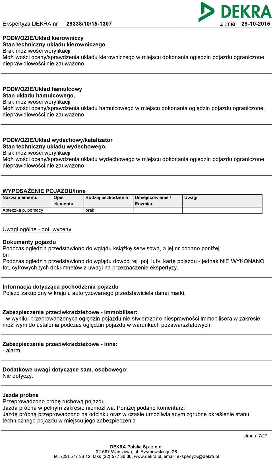 Brak możliwości weryfikacji Możliwości oceny/sprawdzenia układu hamulcowego w miejscu dokonania oględzin pojazdu ograniczone, nieprawidłowości nie zauważono PODWOZIE/Układ wydechowy/katalizator Stan