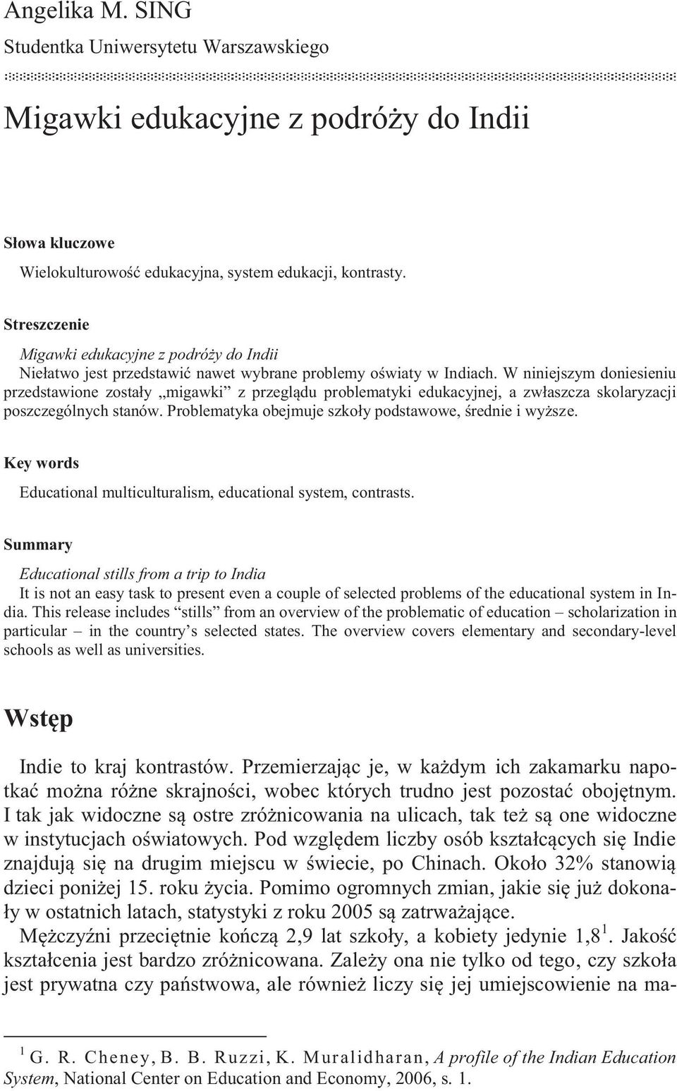 W niniejszym doniesieniu przedstawione zostały migawki z przeglądu problematyki edukacyjnej, a zwłaszcza skolaryzacji poszczególnych stanów. Problematyka obejmuje szkoły podstawowe, średnie i wyższe.