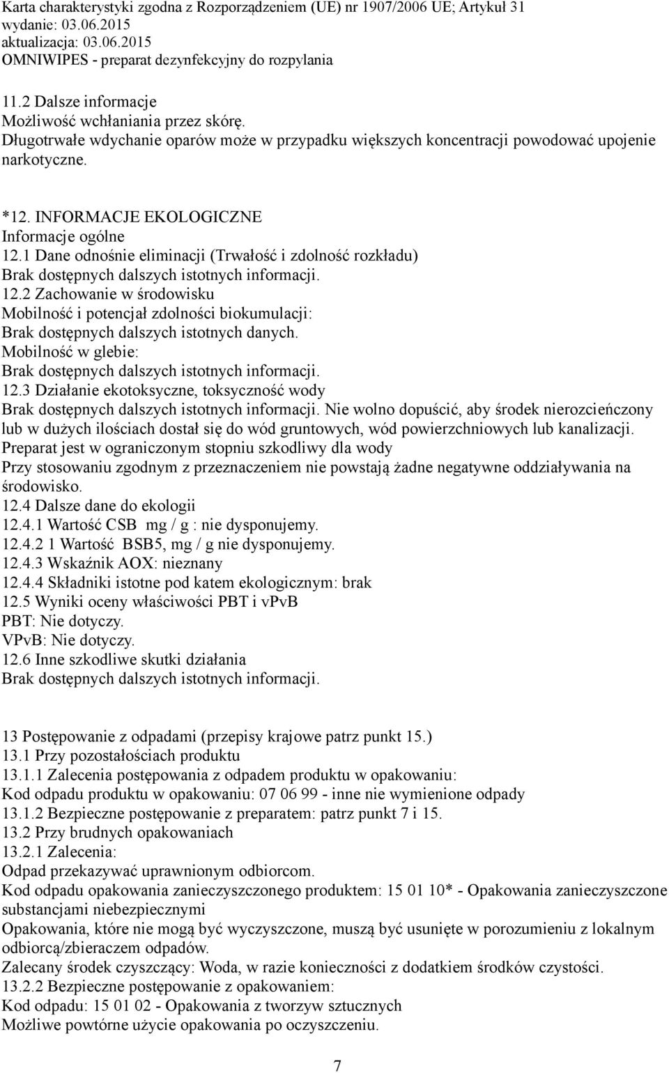 Mobilność w glebie: Brak dostępnych dalszych istotnych informacji. 12.3 Działanie ekotoksyczne, toksyczność wody Brak dostępnych dalszych istotnych informacji.