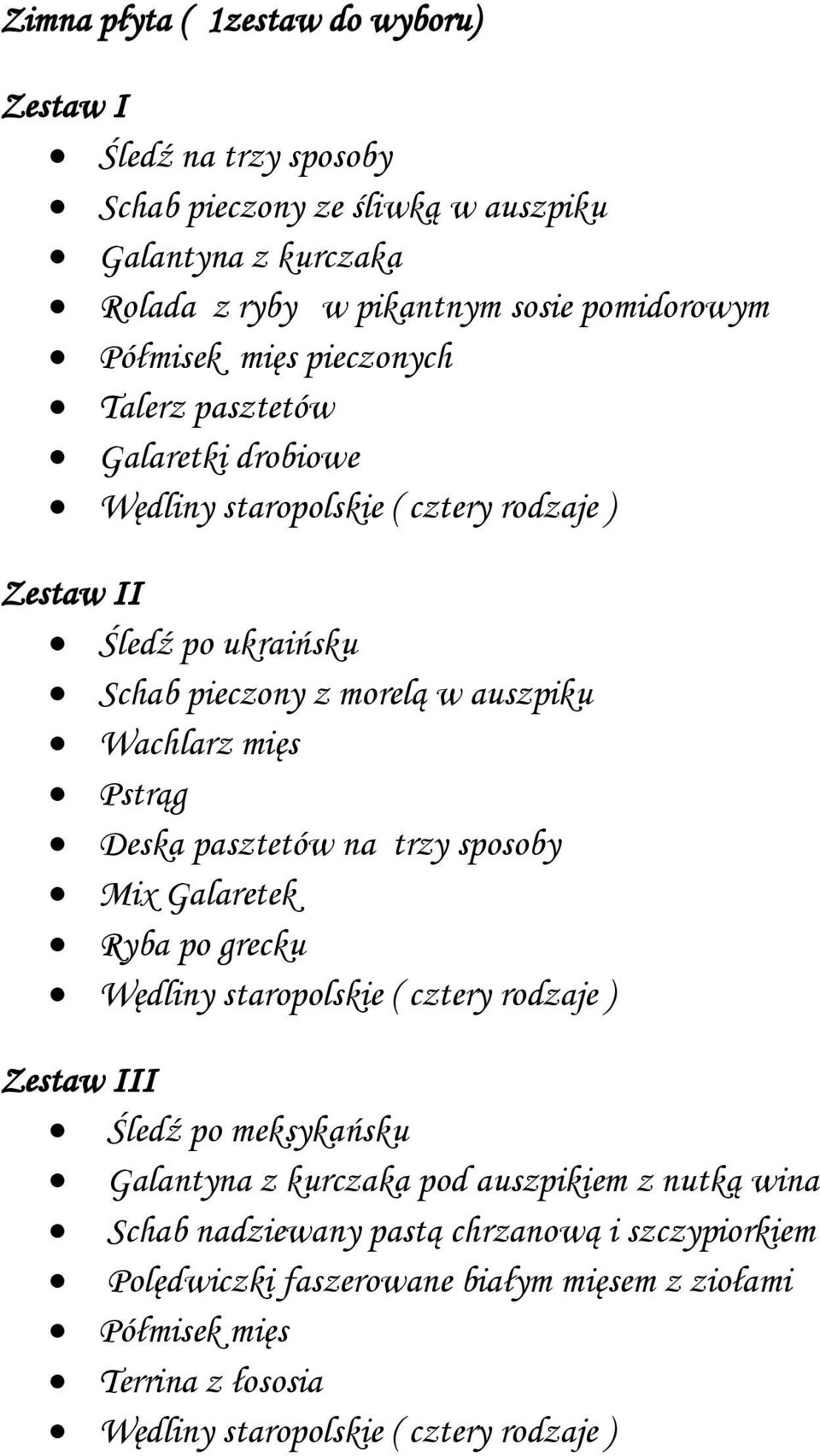Pstrąg Deska pasztetów na trzy sposoby Mix Galaretek Ryba po grecku Wędliny staropolskie ( cztery rodzaje ) Zestaw III Śledź po meksykańsku Galantyna z kurczaka pod auszpikiem