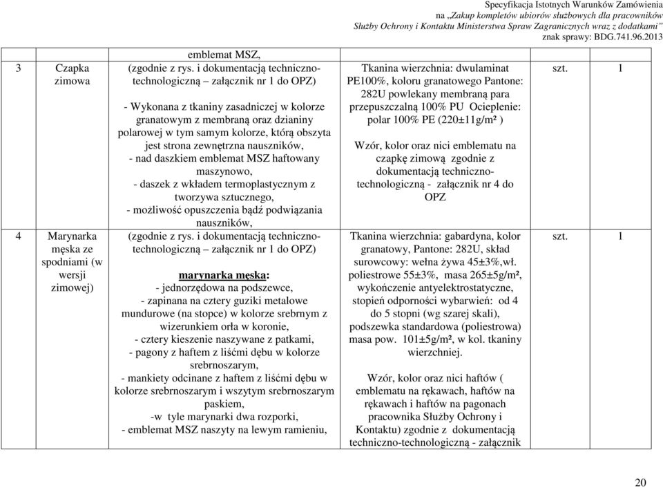 zewnętrzna nauszników, - nad daszkiem emblemat MSZ haftowany maszynowo, - daszek z wkładem termoplastycznym z tworzywa sztucznego, - możliwość opuszczenia bądź podwiązania nauszników, (zgodnie z rys.