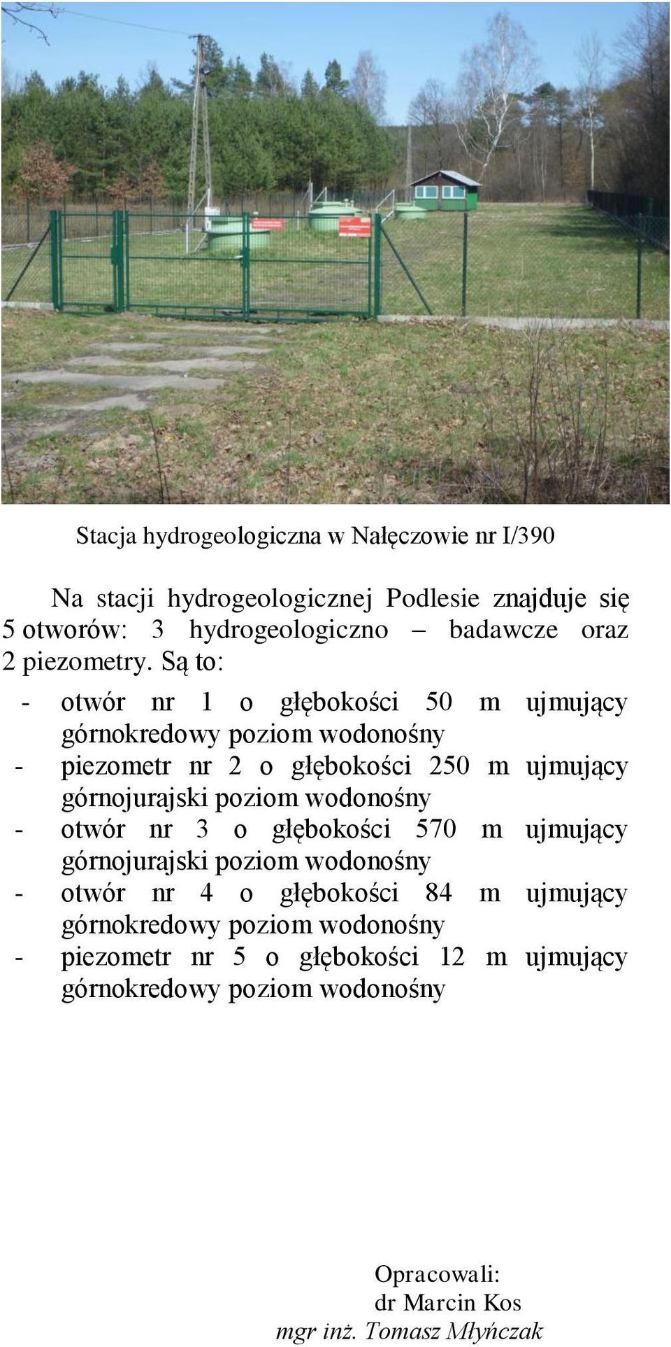 Są to: - otwór nr 1 o głębokości 50 m ujmujący górnokredowy poziom wodonośny - piezometr nr 2 o głębokości 250 m ujmujący górnojurajski poziom