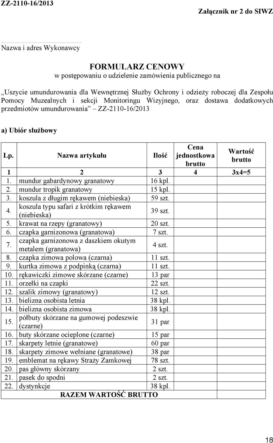 Nazwa artykułu Ilość Cena jednostkowa brutto Wartość brutto 1 2 3 4 3x4=5 1. mundur gabardynowy granatowy 16 kpl. 2. mundur tropik granatowy 15 kpl. 3. koszula z długim rękawem (niebieska) 59 szt. 4. koszula typu safari z krótkim rękawem (niebieska) 39 szt.