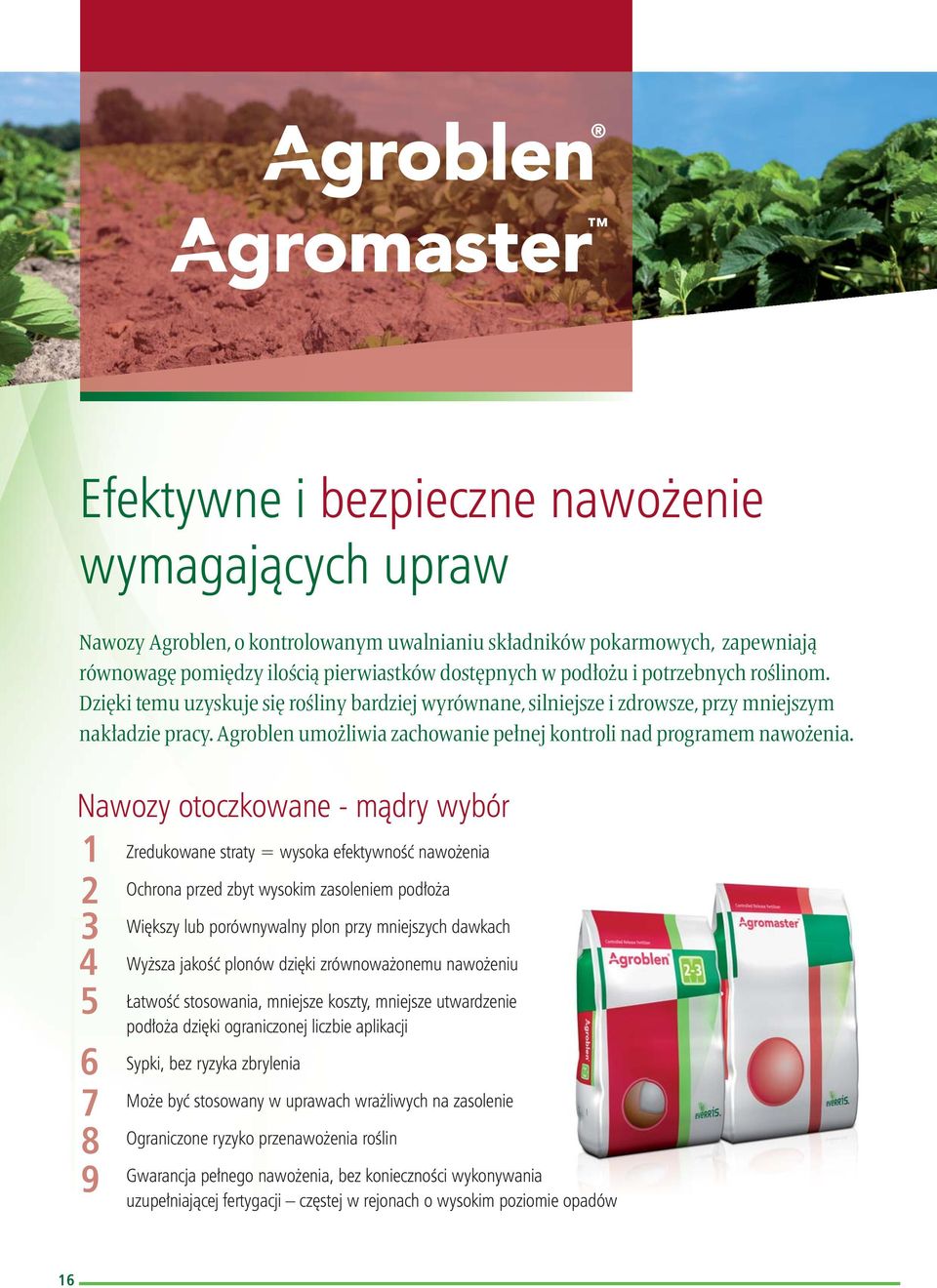 Nawozy otoczkowane - mądry wybór 1 2 4 5 6 7 8 9 Zredukowane straty = wysoka efektywność nawożenia Ochrona przed zbyt wysokim zasoleniem podłoża Większy lub porównywalny plon przy mniejszych dawkach