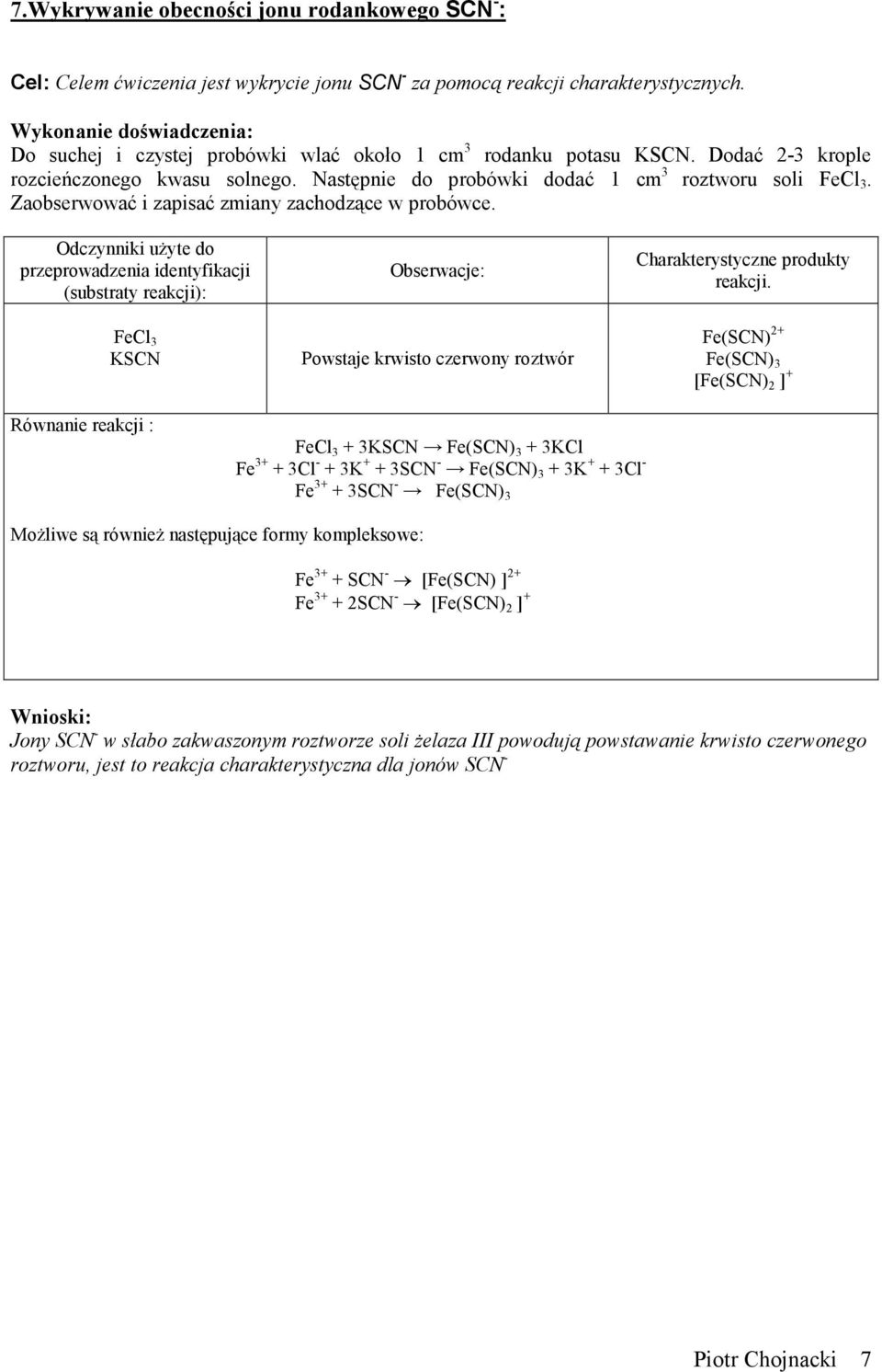 przeprowadzenia identyfikacji (substraty reakcji): FeCl 3 KSCN Powstaje krwisto czerwony roztwór Fe(SCN) 2+ Fe(SCN) 3 [Fe(SCN) 2 ] + Równanie reakcji : FeCl 3 + 3KSCN Fe(SCN) 3 + 3KCl Fe 3+ + 3Cl +