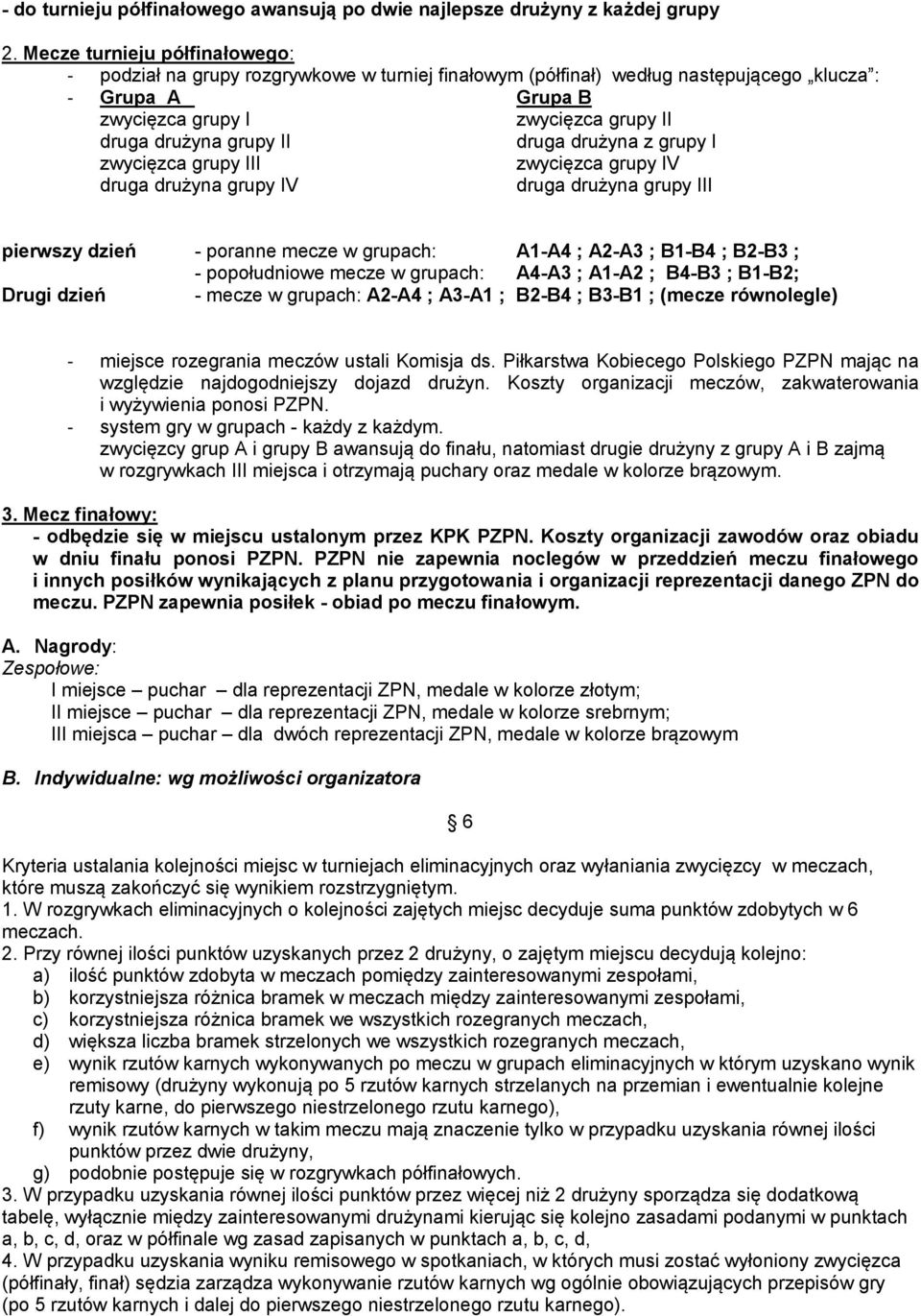 druga drużyna z grupy I zwycięzca grupy III zwycięzca grupy IV druga drużyna grupy IV druga drużyna grupy III pierwszy dzień - poranne mecze w grupach: A1-A4 ; A2-A3 ; B1-B4 ; B2-B3 ; - popołudniowe