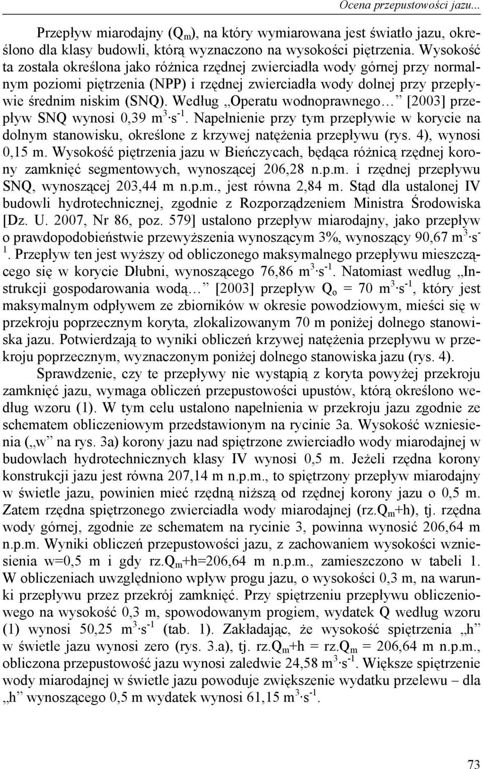 Według Operatu wodnoprawnego [2003] przepływ SNQ wynosi 0,39 m 3 s -1. Napełnienie przy tym przepływie w korycie na dolnym stanowisku, określone z krzywej natężenia przepływu (rys. 4), wynosi 0,15 m.