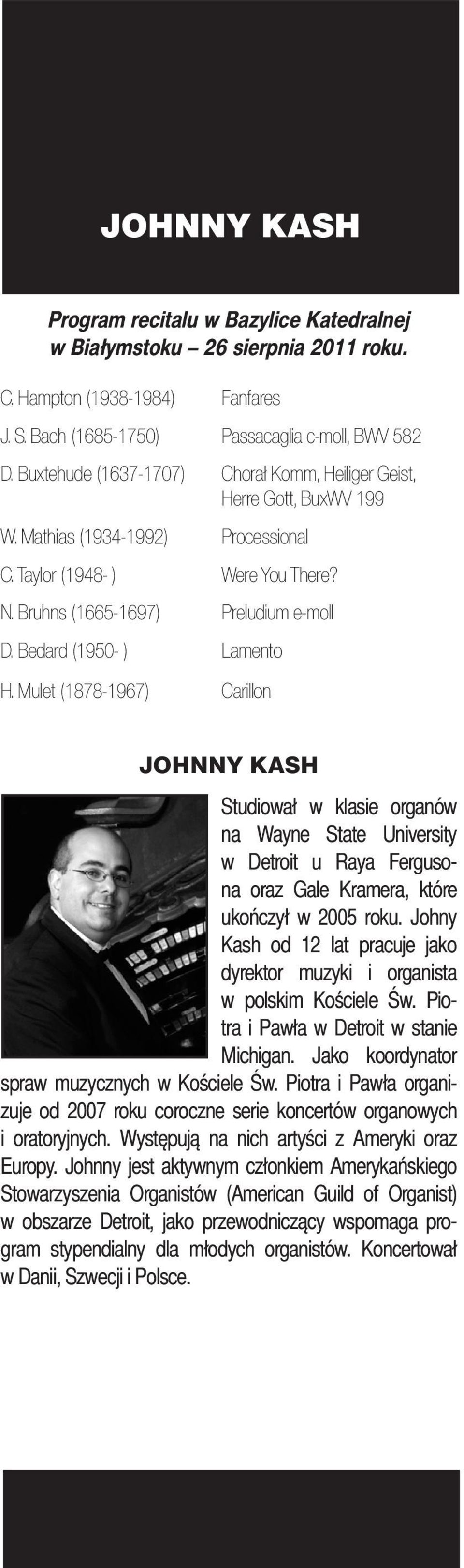 Bedard (1950- ) Lamento H. Mulet (1878-1967) Carillon JOHNNY KASH Studiował w klasie organów na Wayne State University w Detroit u Raya Fergusona oraz Gale Kramera, które ukończył w 2005 roku.