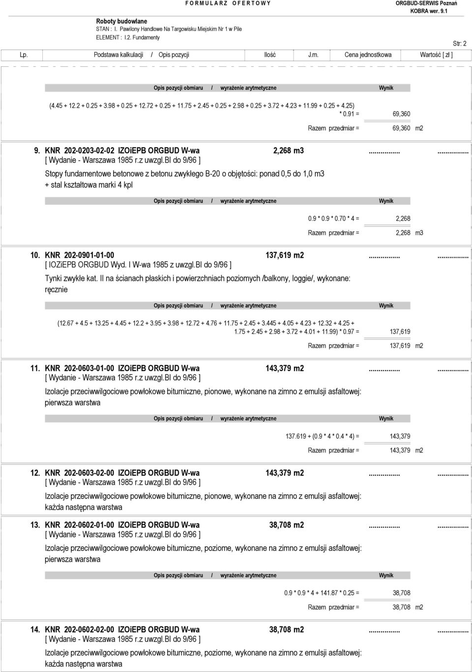 ..... Stopy fundamentowe betonowe z betonu zwykłego B-20 o objętości: ponad 0,5 do 1,0 m3 + stal kształtowa marki 4 kpl 0.9 * 0.9 * 0.70 * 4 = 2,268 Razem przedmiar = 2,268 m3 10.