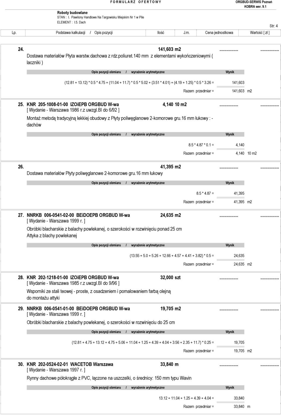 ..... MontaŜ metodą tradycyjną lekkiej obudowy z Płyty poliwęglanowe 2-komorowe gru.16 mm łukowy : - dachów 8.5 * 4.87 * 0.1 = 4,140 Razem przedmiar = 4,140 10 m2 26. 41,395 m2.