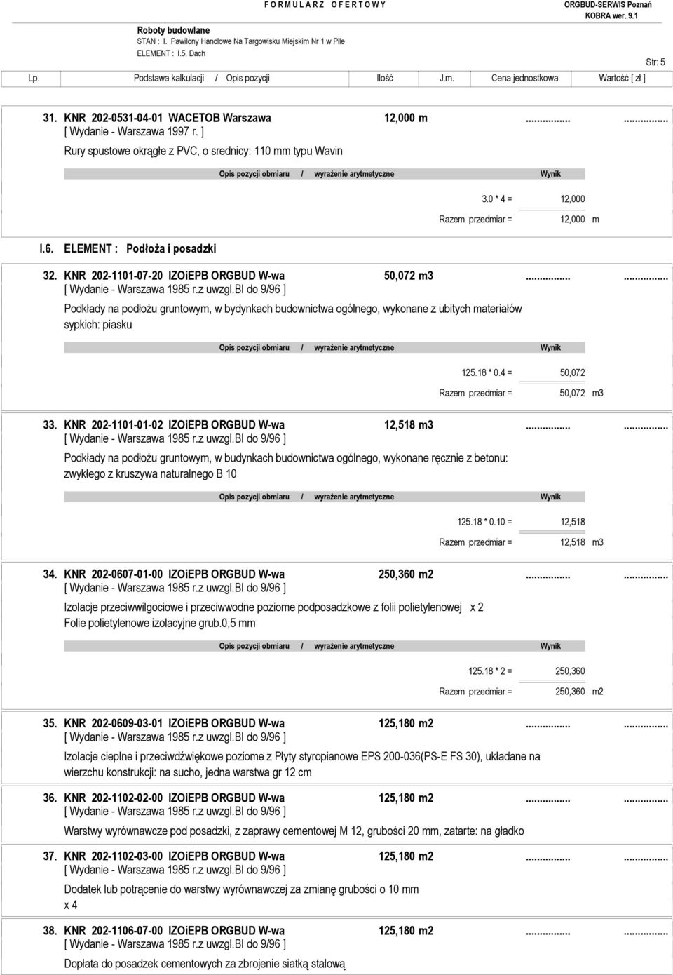 ..... Podkłady na podłoŝu gruntowym, w bydynkach budownictwa ogólnego, wykonane z ubitych materiałów sypkich: piasku 125.18 * 0.4 = 50,072 Razem przedmiar = 50,072 m3 33.