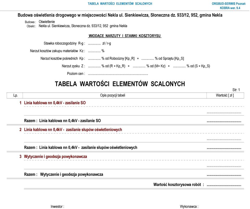.. % od (R + Kp_R) +... % od (M+ Kz) +... % od (S + Kp_S) Poziom cen :... TABELA WARTOŚCI ELEMENTÓW SCALONYCH Str: 1 Lp. Opis pozycji tabeli Wartość [ zł ] 1 Linia kablowa nn 0,4kV - zasilanie SO.