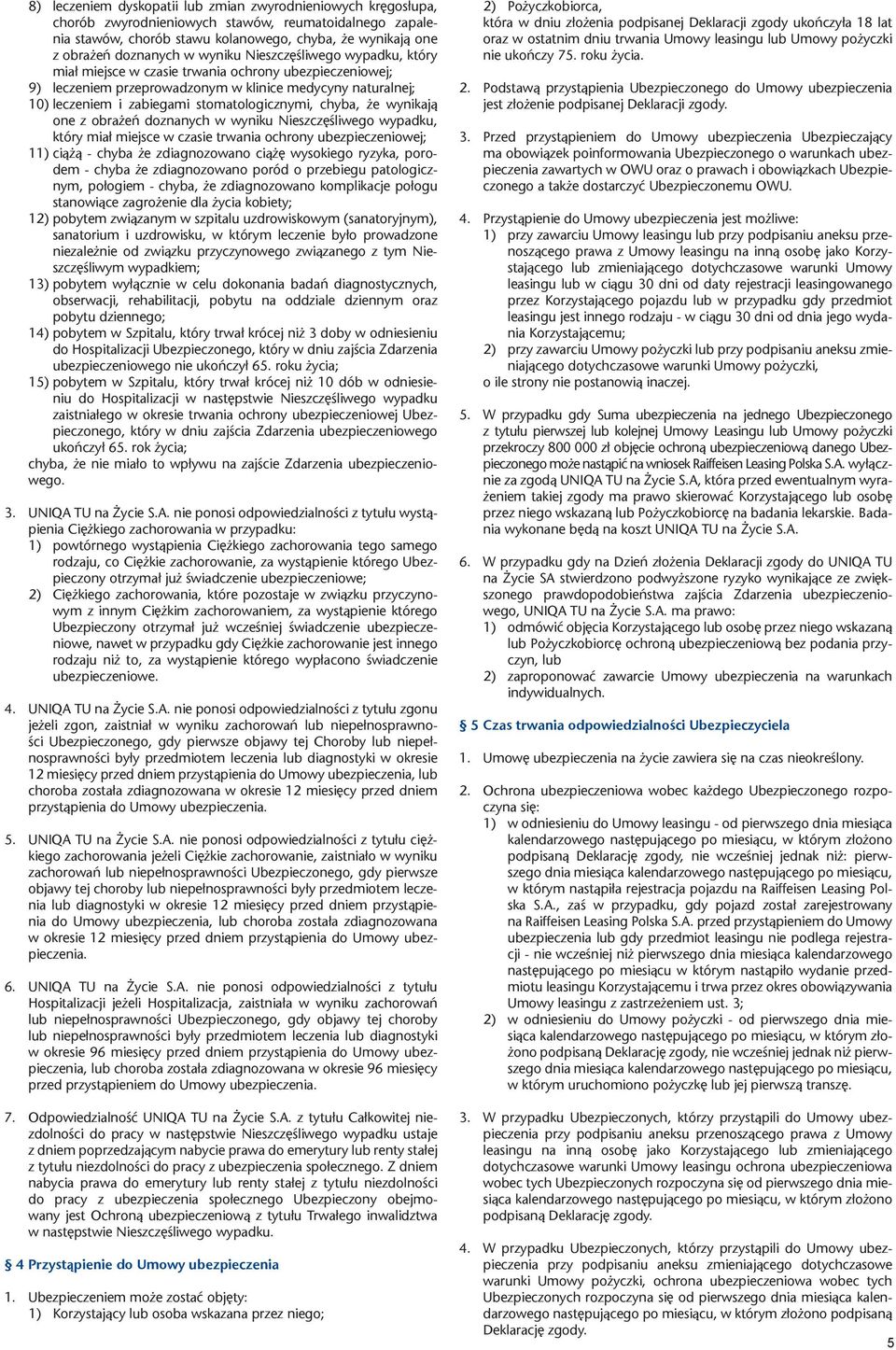 chyba, że wynikają one z obrażeń doznanych w wyniku Nieszczęśliwego wypadku, który miał miejsce w czasie trwania ochrony ubezpieczeniowej; 11) ciążą - chyba że zdiagnozowano ciążę wysokiego ryzyka,
