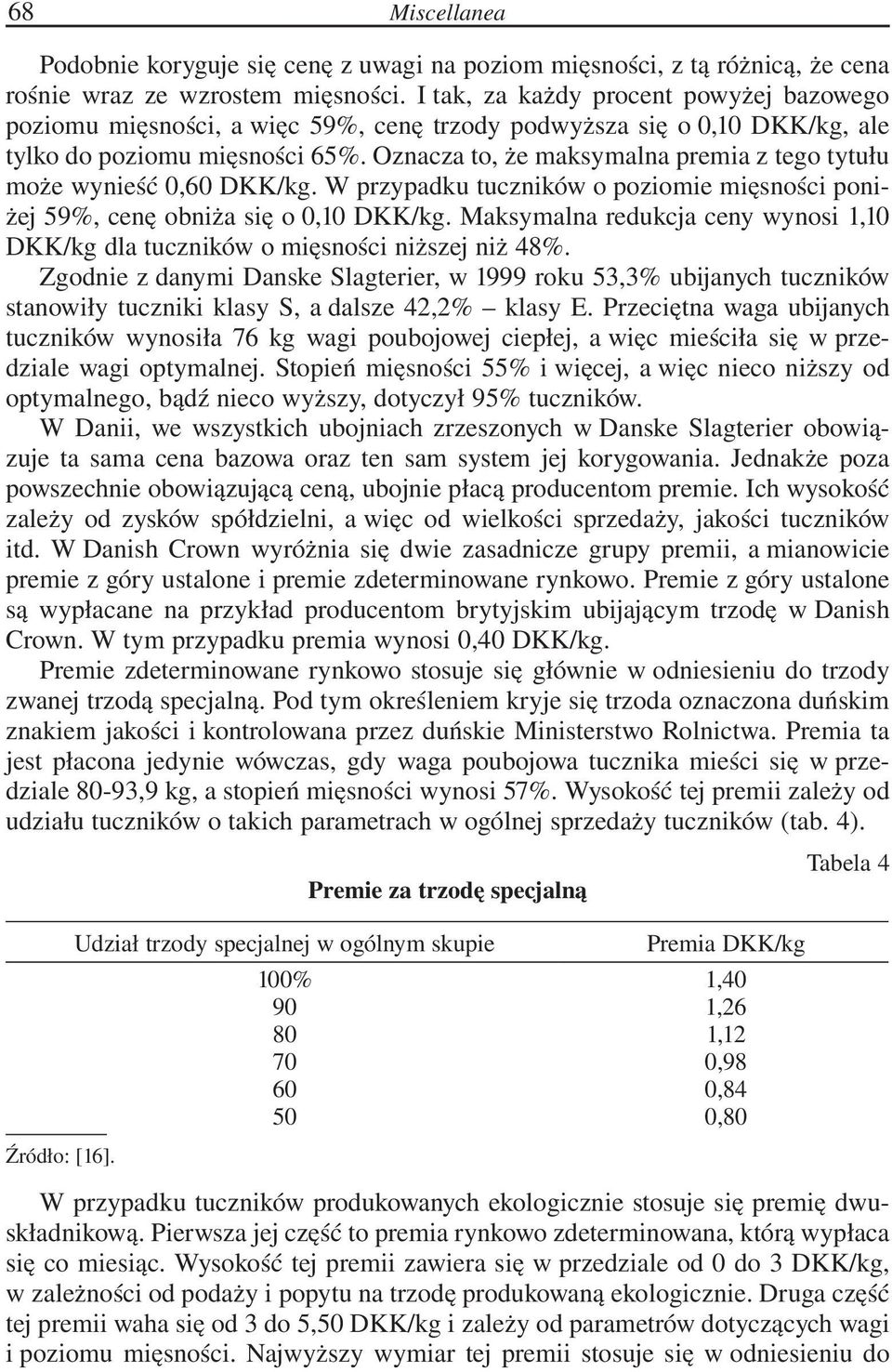Oznacza to, że maksymalna premia z tego tytułu może wynieść, DKK/kg. W przypadku tuczników o poziomie mięsności poniżej 59, cenę obniża się o,1 DKK/kg.