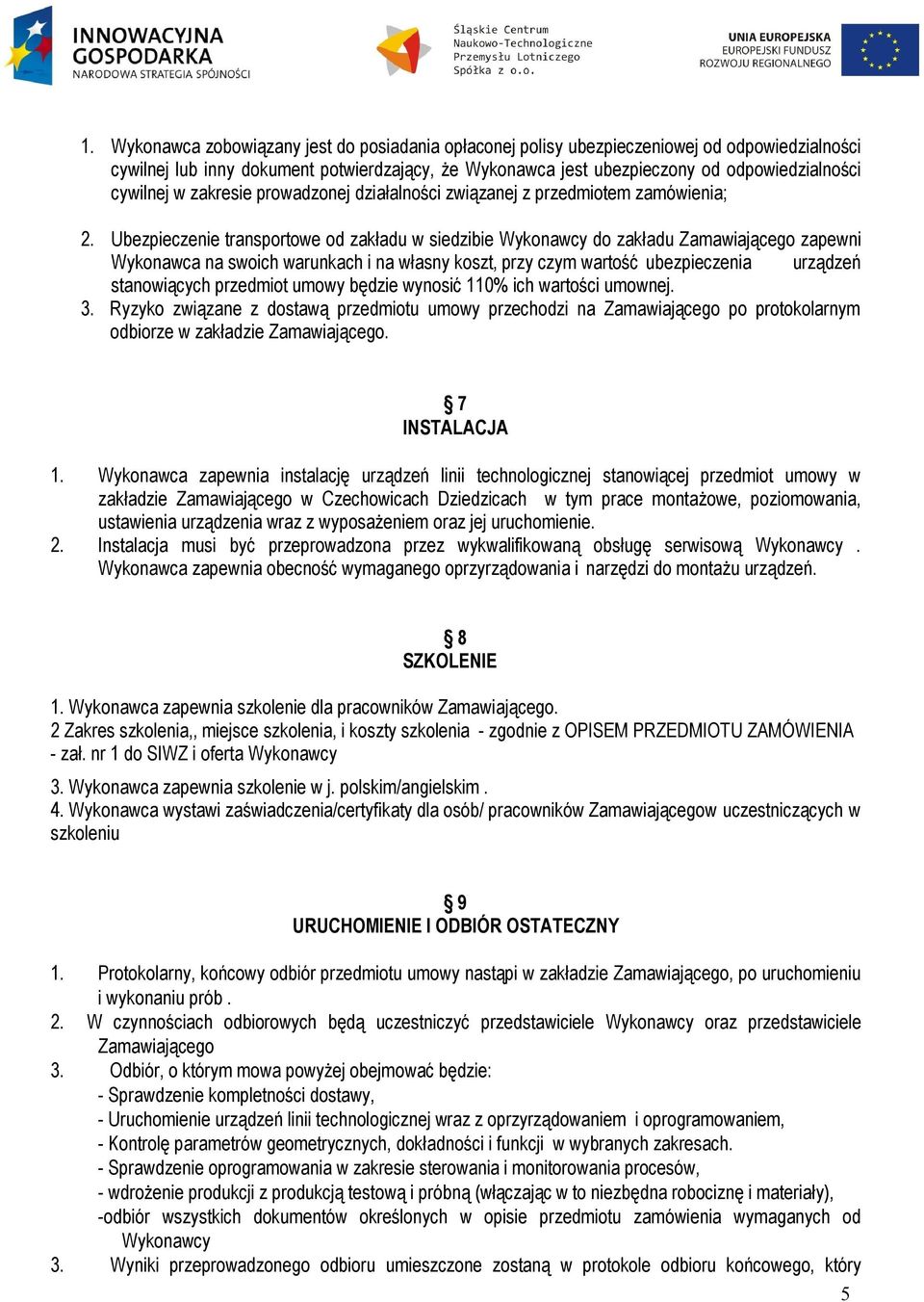 Ubezpieczenie transportowe od zakładu w siedzibie Wykonawcy do zakładu Zamawiającego zapewni Wykonawca na swoich warunkach i na własny koszt, przy czym wartość ubezpieczenia urządzeń stanowiących