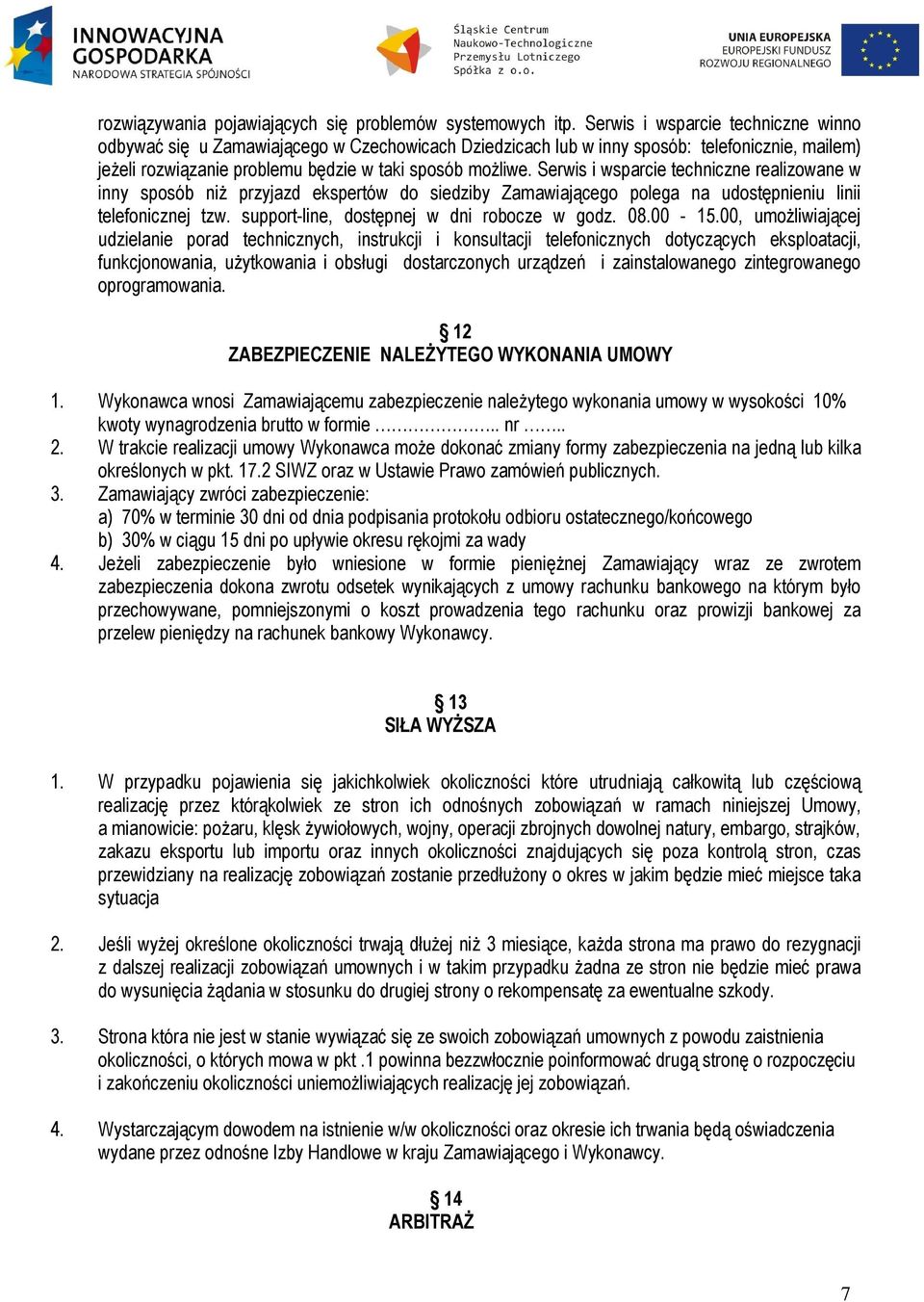 Serwis i wsparcie techniczne realizowane w inny sposób niż przyjazd ekspertów do siedziby Zamawiającego polega na udostępnieniu linii telefonicznej tzw. support-line, dostępnej w dni robocze w godz.