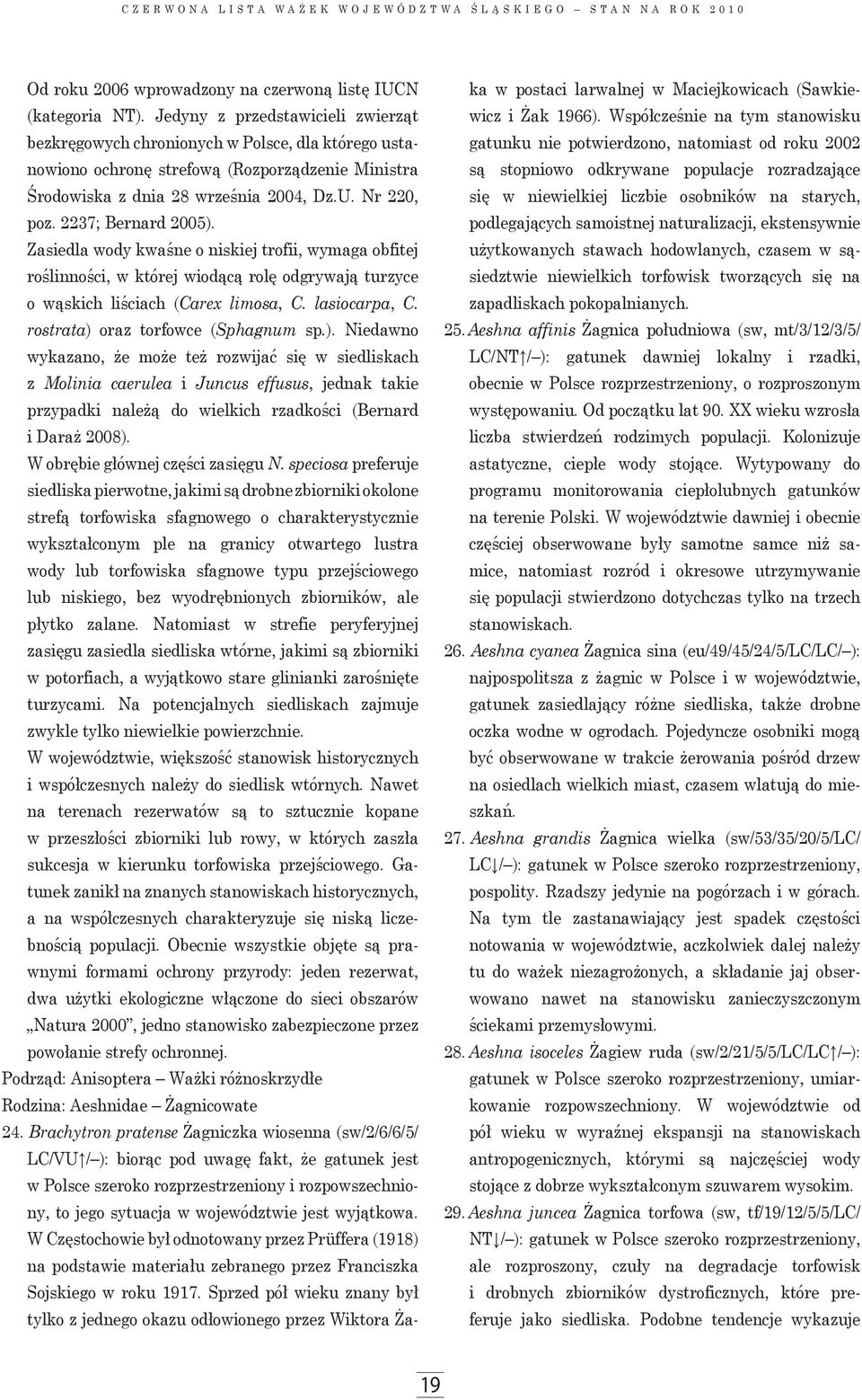 2237; Bernard 2005). Zasiedla wody kwaśne o niskiej trofii, wymaga obfitej roślinności, w której wiodącą rolę odgrywają turzyce o wąskich liściach (Carex limosa, C. lasiocarpa, C.