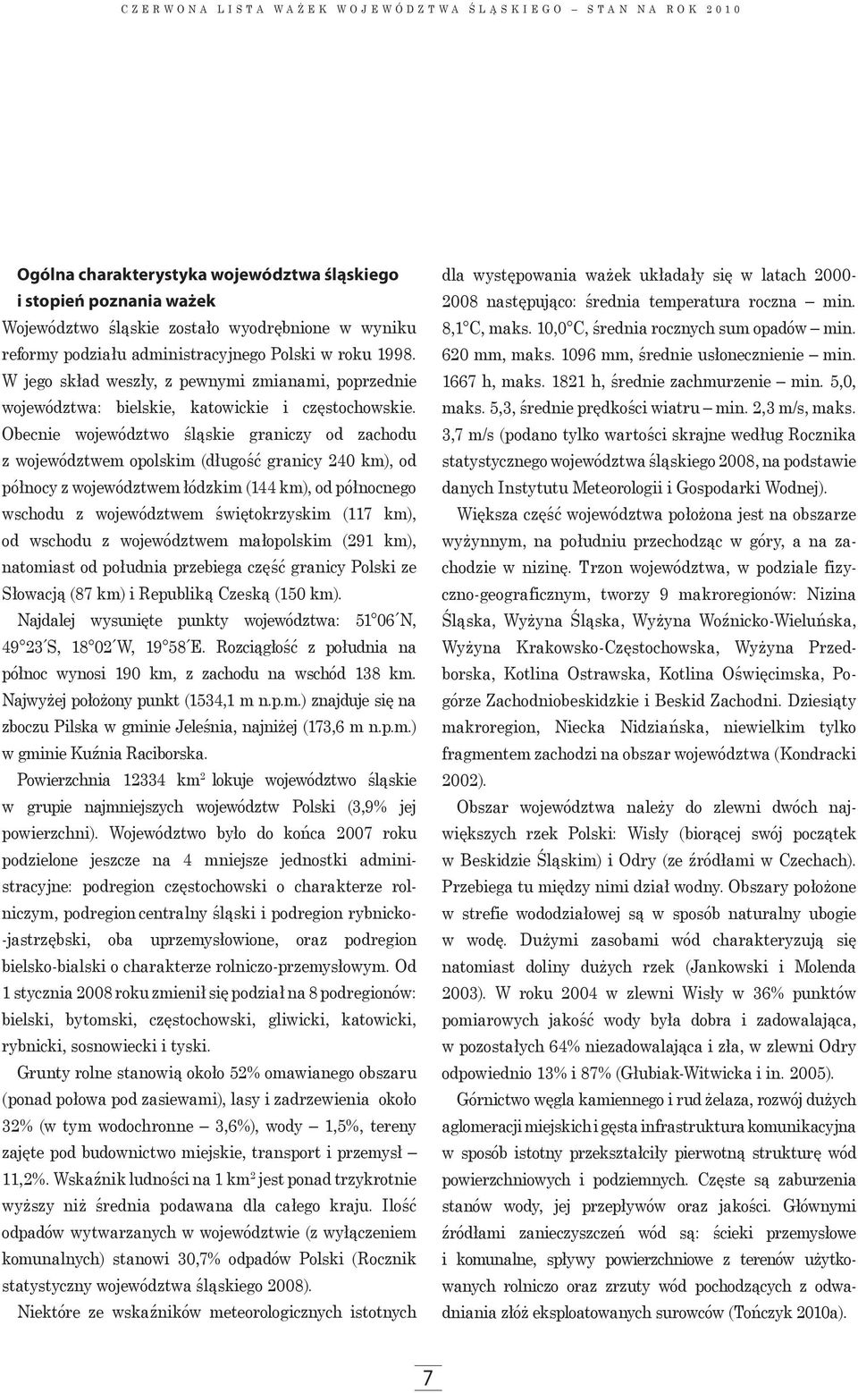 Obe cnie województwo śląskie graniczy od zachodu z województwem opolskim (długość granicy 240 km), od północy z województwem łódzkim (144 km), od północnego wschodu z województwem świętokrzyskim (117