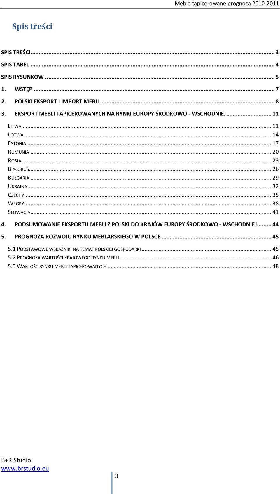 .. 29 UKRAINA... 32 CZECHY... 35 WĘGRY... 38 SŁOWACJA... 41 4. PODSUMOWANIE EKSPORTU MEBLI Z POLSKI DO KRAJÓW EUROPY ŚRODKOWO - WSCHODNIEJ... 44 5.