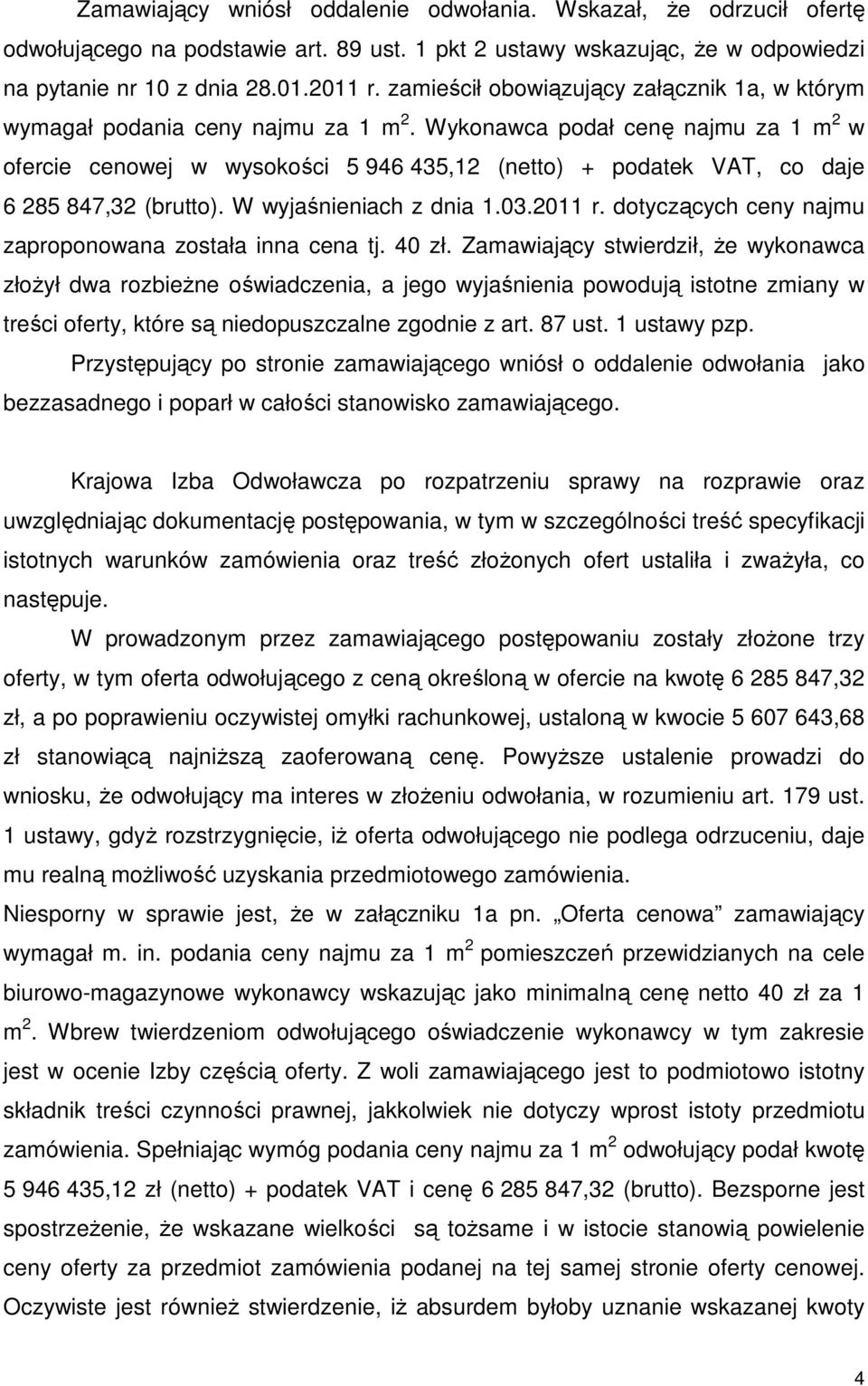 Wykonawca podał cenę najmu za 1 m 2 w ofercie cenowej w wysokości 5 946 435,12 (netto) + podatek VAT, co daje 6 285 847,32 (brutto). W wyjaśnieniach z dnia 1.03.2011 r.
