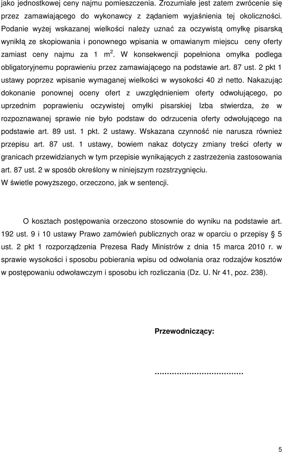 W konsekwencji popełniona omyłka podlega obligatoryjnemu poprawieniu przez zamawiającego na podstawie art. 87 ust. 2 pkt 1 ustawy poprzez wpisanie wymaganej wielkości w wysokości 40 zł netto.