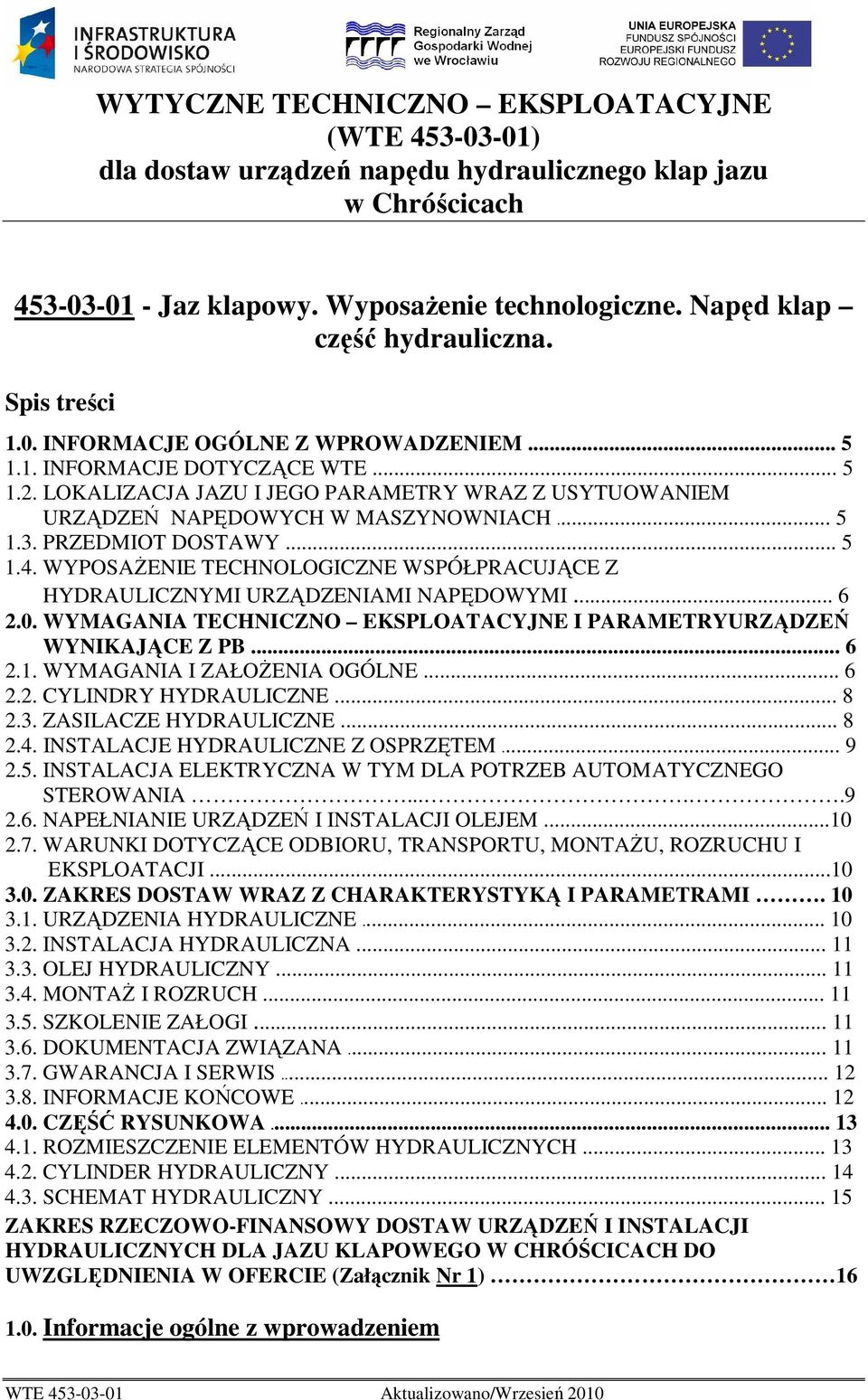 PRZEDMIOT DOSTAWY... 5 1.4. WYPOSAśENIE TECHNOLOGICZNE WSPÓŁPRACUJĄCE Z HYDRAULICZNYMI URZĄDZENIAMI NAPĘDOWYMI... 6 2.0. WYMAGANIA TECHNICZNO EKSPLOATACYJNE I PARAMETRYURZĄDZEŃ WYNIKAJĄCE Z PB... 6 2.1. WYMAGANIA I ZAŁOśENIA OGÓLNE.