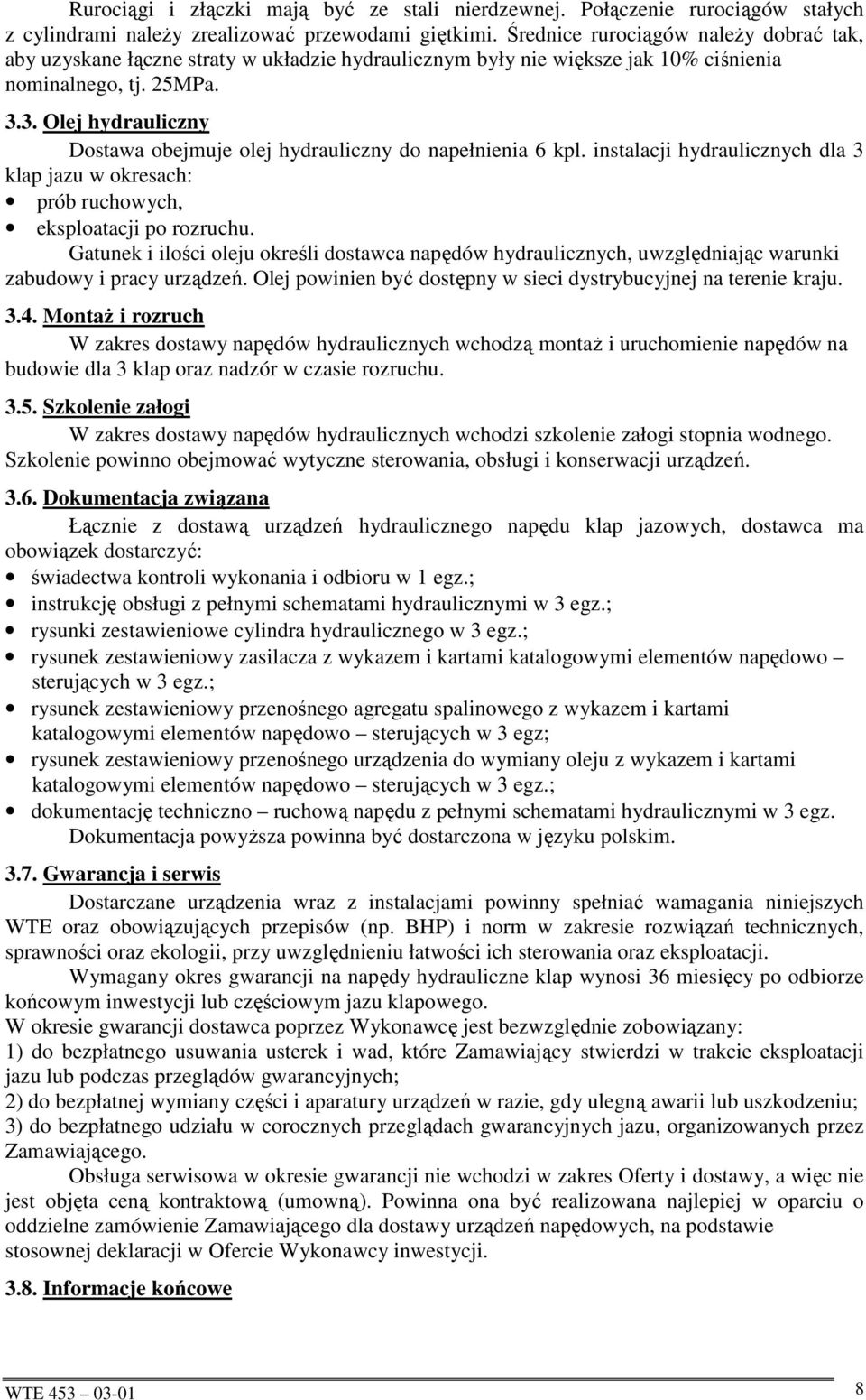 3. Olej hydrauliczny Dostawa obejmuje olej hydrauliczny do napełnienia 6 kpl. instalacji hydraulicznych dla 3 klap jazu w okresach: prób ruchowych, eksploatacji po rozruchu.