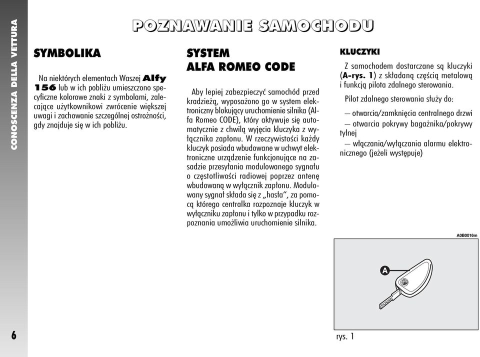 POZNAWANIE SAMOCHODU SYSTEM ALFA ROMEO CODE Aby lepiej zabezpieczyç samochód przed kradzie à, wyposa ono go w system elektroniczny blokujàcy uruchomienie silnika (Alfa Romeo CODE), który aktywuje si