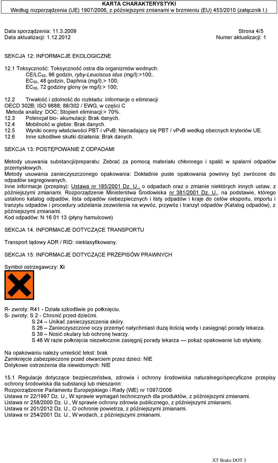 2 Trwałość i zdolność do rozkładu: informacje o eliminacji OECD 302B; ISO 9888; 88/302 / EWG, w części C Metoda analizy: DOC; Stopień eliminacji:> 70%. 12.3 Potencjał bio- akumulacji: Brak danych. 12.4 Mobilność w glebie: Brak danych.
