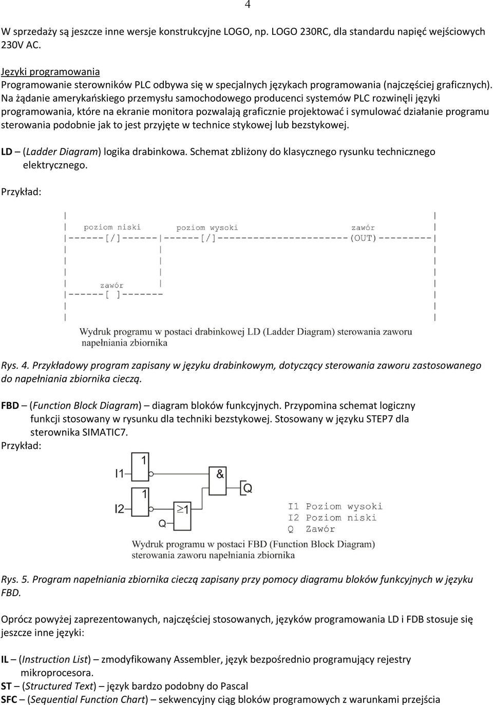 Na żądanie amerykańskiego przemysłu samochodowego producenci systemów PLC rozwinęli języki programowania, które na ekranie monitora pozwalają graficznie projektować i symulować działanie programu