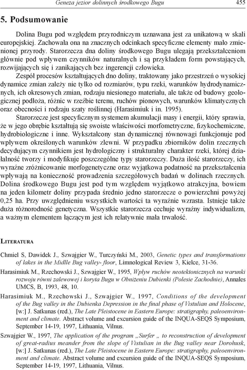 Starorzecza dna doliny środkowego Bugu ulegają przekształceniom głównie pod wpływem czynników naturalnych i są przykładem form powstających, rozwijających się i zanikających bez ingerencji człowieka.