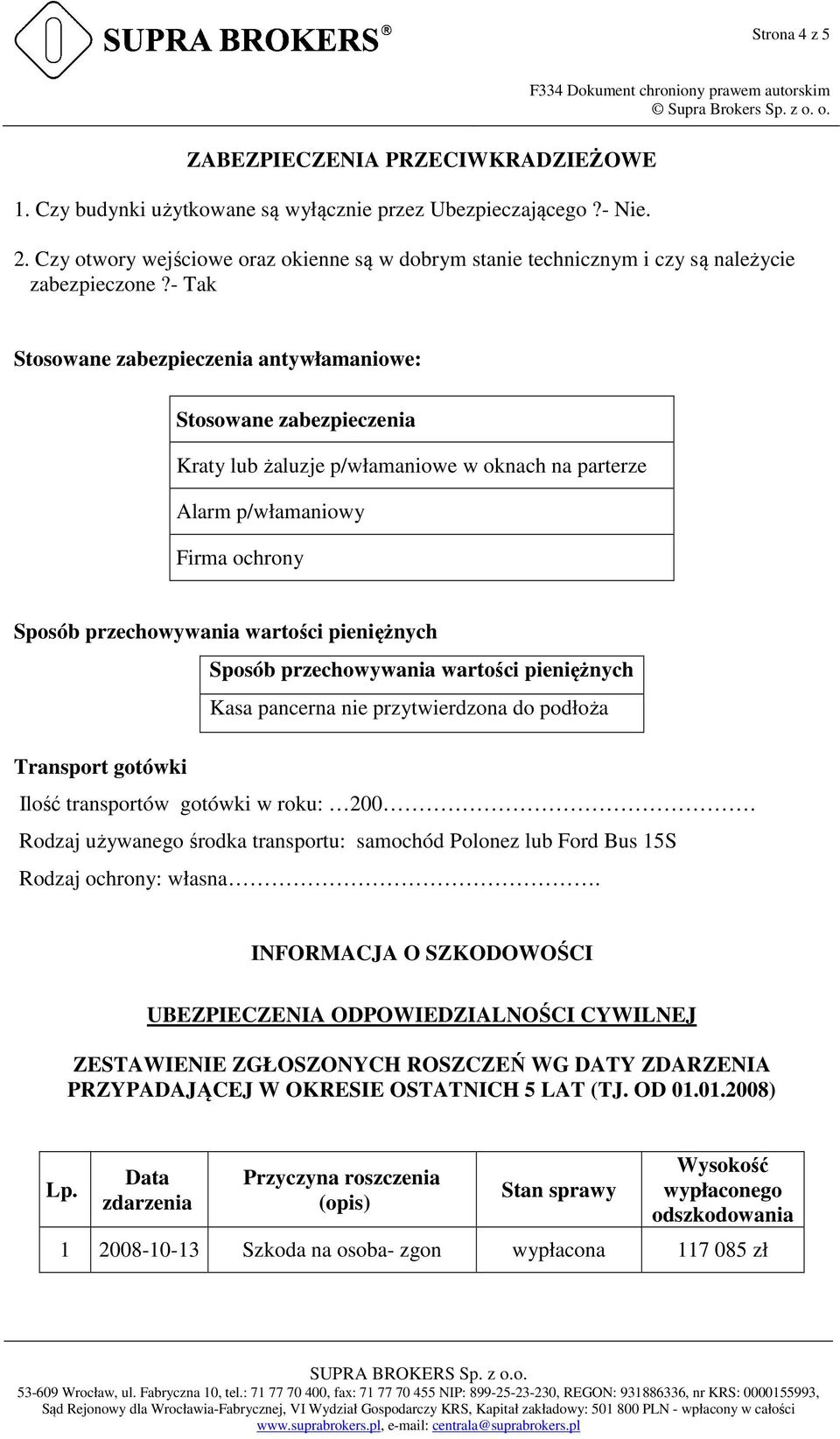 - Tak Stosowane zabezpieczenia antywłamaniowe: Stosowane zabezpieczenia Kraty lub żaluzje p/włamaniowe w oknach na parterze Alarm p/włamaniowy Firma ochrony Sposób przechowywania wartości pieniężnych