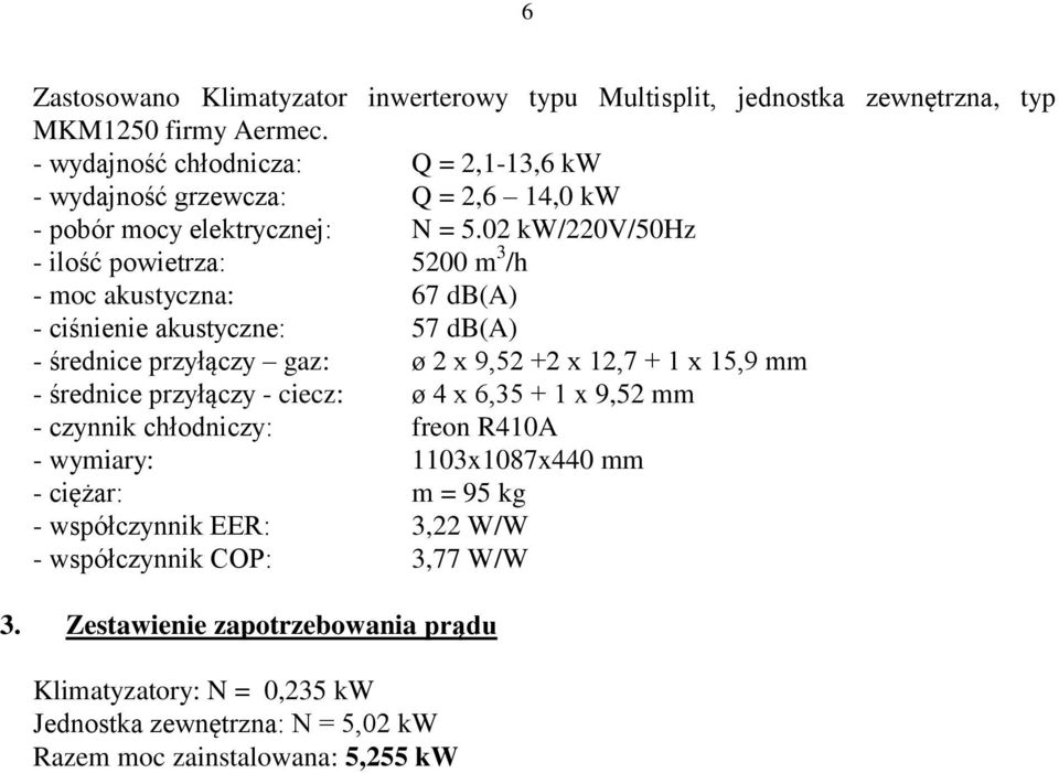 02 kw/220v/50hz - ilość powietrza: 5200 m 3 /h - moc akustyczna: 67 db(a) - ciśnienie akustyczne: 57 db(a) - średnice przyłączy gaz: ø 2 x 9,52 +2 x 12,7 + 1 x 15,9 mm -