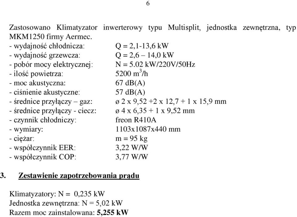 02 kw/220v/50hz - ilość powietrza: 5200 m 3 /h - moc akustyczna: 67 db(a) - ciśnienie akustyczne: 57 db(a) - średnice przyłączy gaz: ø 2 x 9,52 +2 x 12,7 + 1 x 15,9 mm -