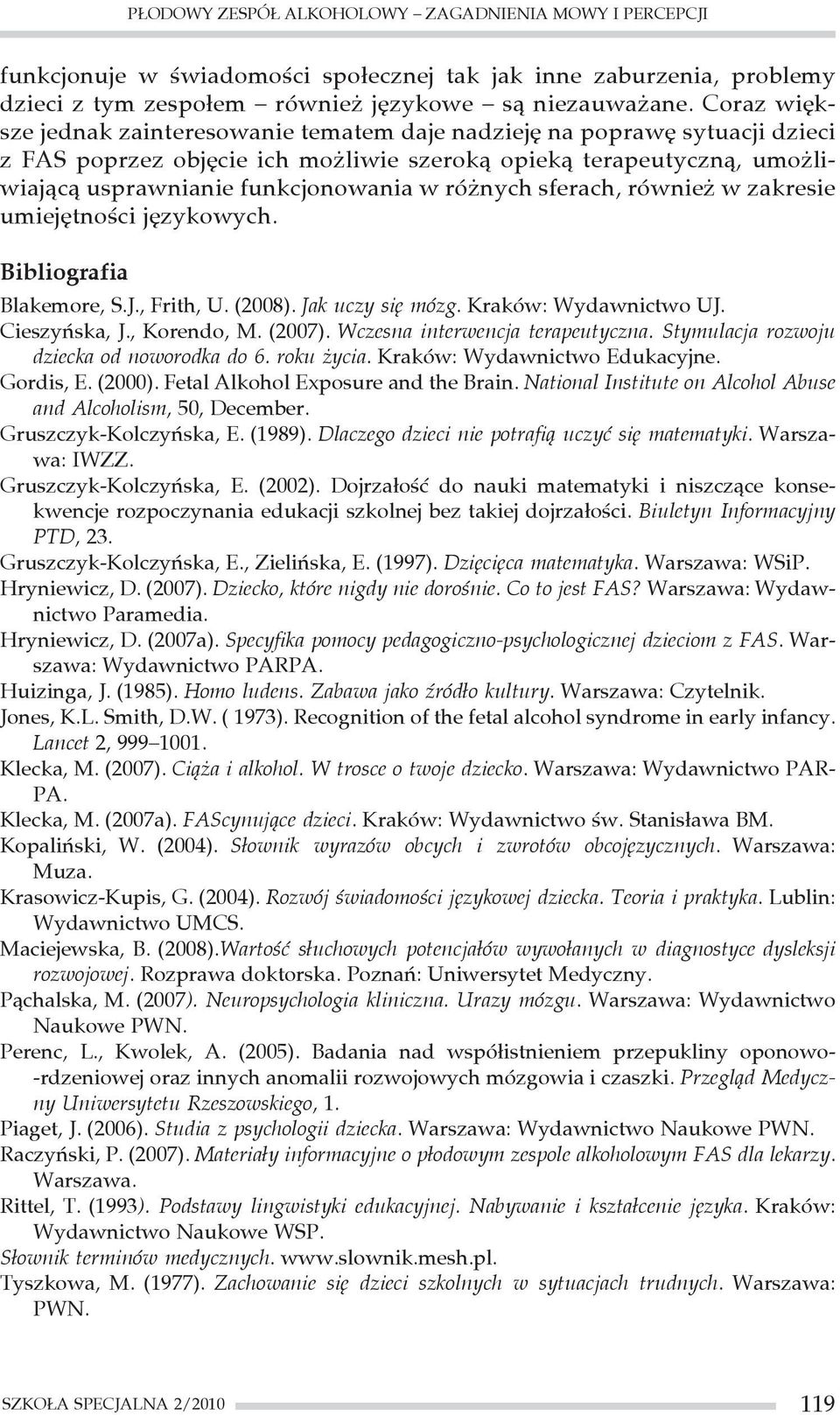 różnych sferach, również w zakresie umiejętności językowych. Bibliografia Blakemore, S.J., Frith, U. (2008). Jak uczy się mózg. Kraków: Wydawnictwo UJ. Cieszyńska, J., Korendo, M. (2007).