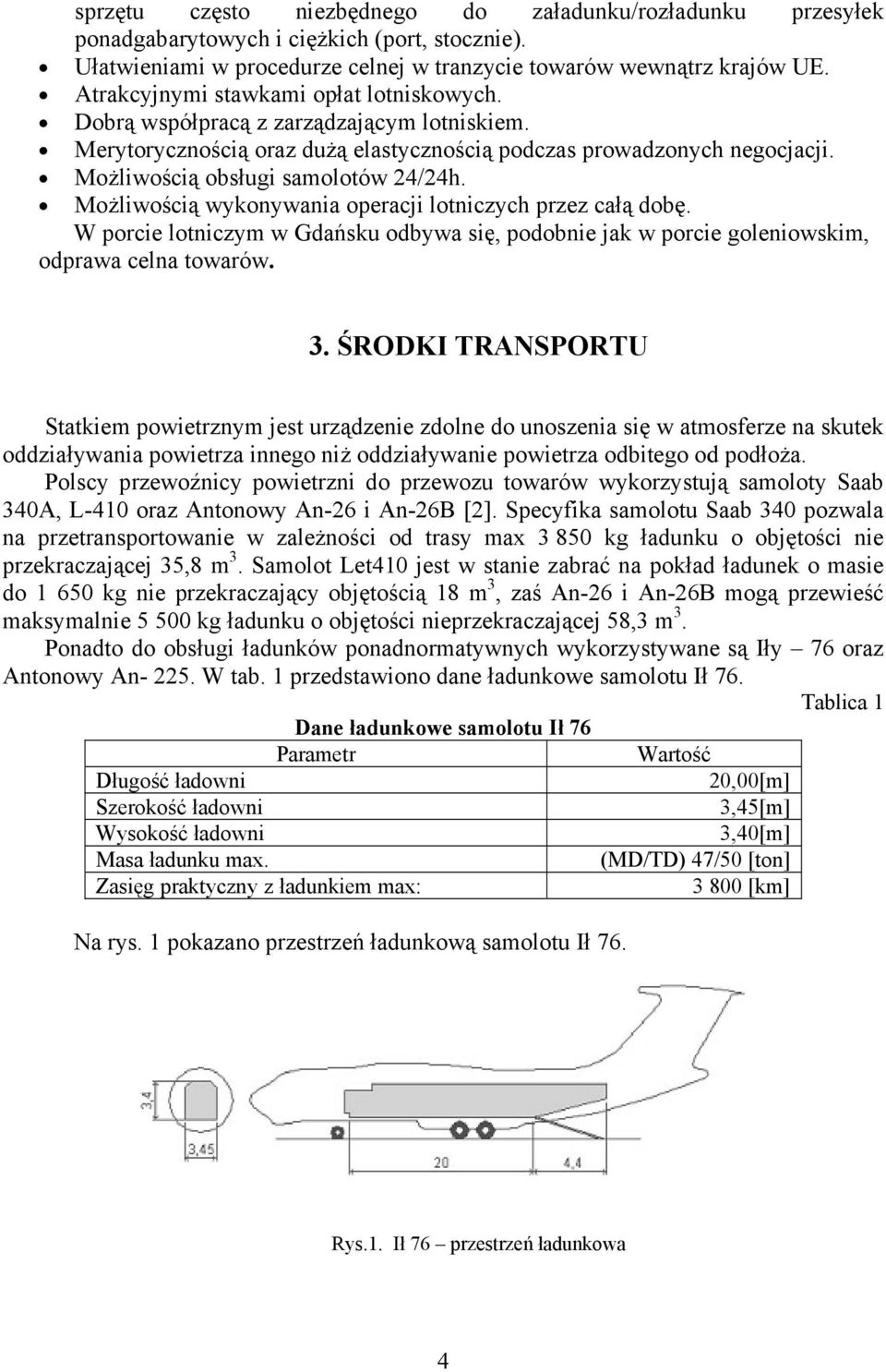 Możliwością obsługi samolotów 24/24h. Możliwością wykonywania operacji lotniczych przez całą dobę. W porcie lotniczym w Gdańsku odbywa się, podobnie jak w porcie goleniowskim, odprawa celna towarów.