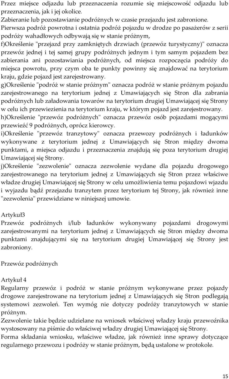 turystyczny)" oznacza przewóz jednej i tej samej grupy podróżnych jednym i tym samym pojazdem bez zabierania ani pozostawiania podróżnych, od miejsca rozpoczęcia podróży do miejsca powrotu, przy czym