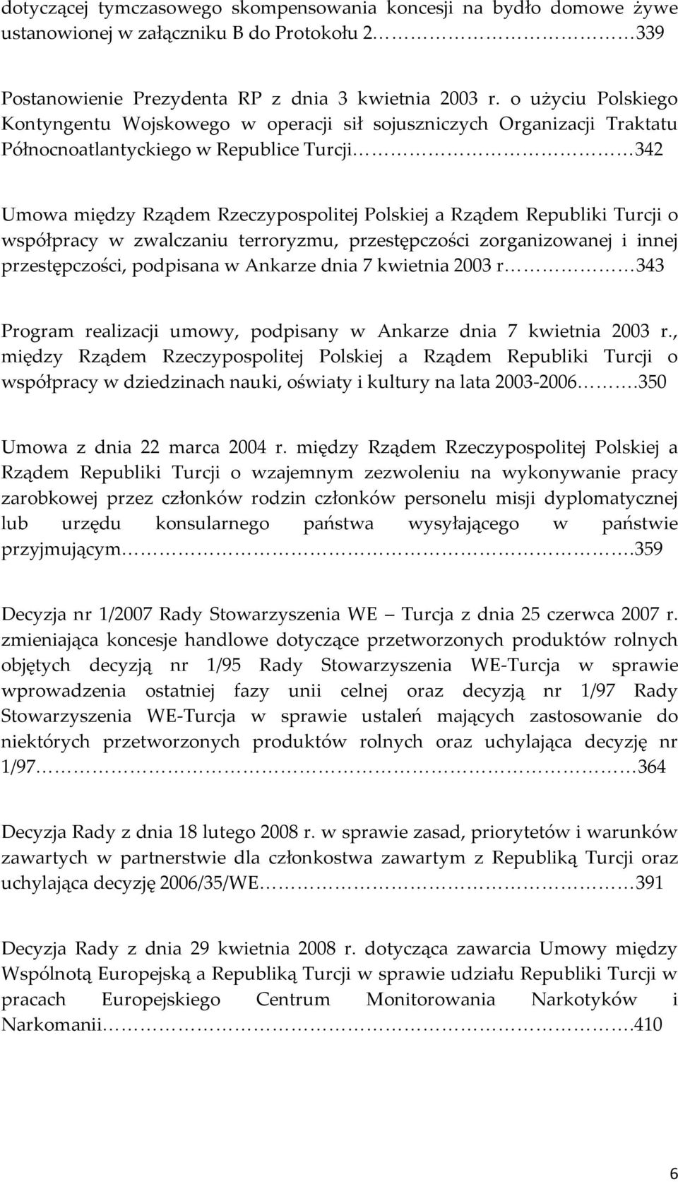 Rządem Republiki Turcji o współpracy w zwalczaniu terroryzmu, przestępczości zorganizowanej i innej przestępczości, podpisana w Ankarze dnia 7 kwietnia 2003 r<<<<<<<343 Program realizacji umowy,