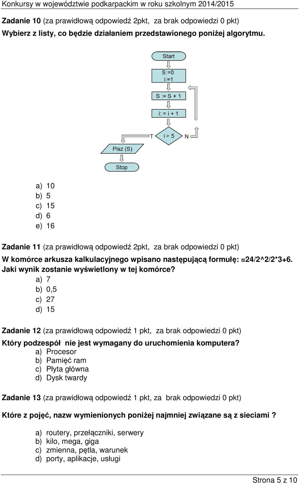 Jaki wynik zostanie wyświetlony w tej komórce? a) 7 b) 0,5 c) 27 d) 15 Zadanie 12 (za prawidłową odpowiedź 1 pkt, za brak odpowiedzi 0 pkt) Który podzespół nie jest wymagany do uruchomienia komputera?