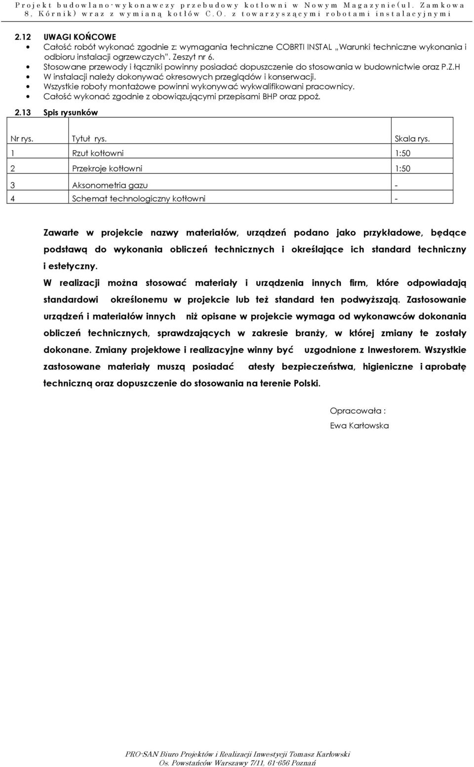 Wszystkie roboty montażowe powinni wykonywać wykwalifikowani pracownicy. Całość wykonać zgodnie z obowiązującymi przepisami BHP oraz ppoż..13 Spis rysunków Nr rys. Tytuł rys. Skala rys.