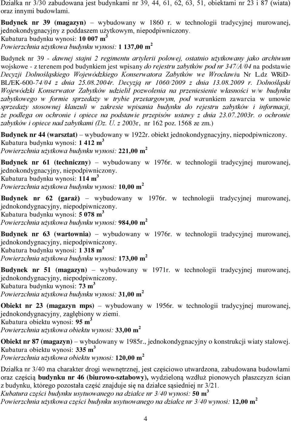 Kubatura budynku wynosi: 10 007 m 3 Powierzchnia użytkowa budynku wynosi: 1 137,00 m 2 Budynek nr 39 - dawnej stajni 2 regimentu artylerii polowej, ostatnio użytkowany jako archiwum wojskowe - z