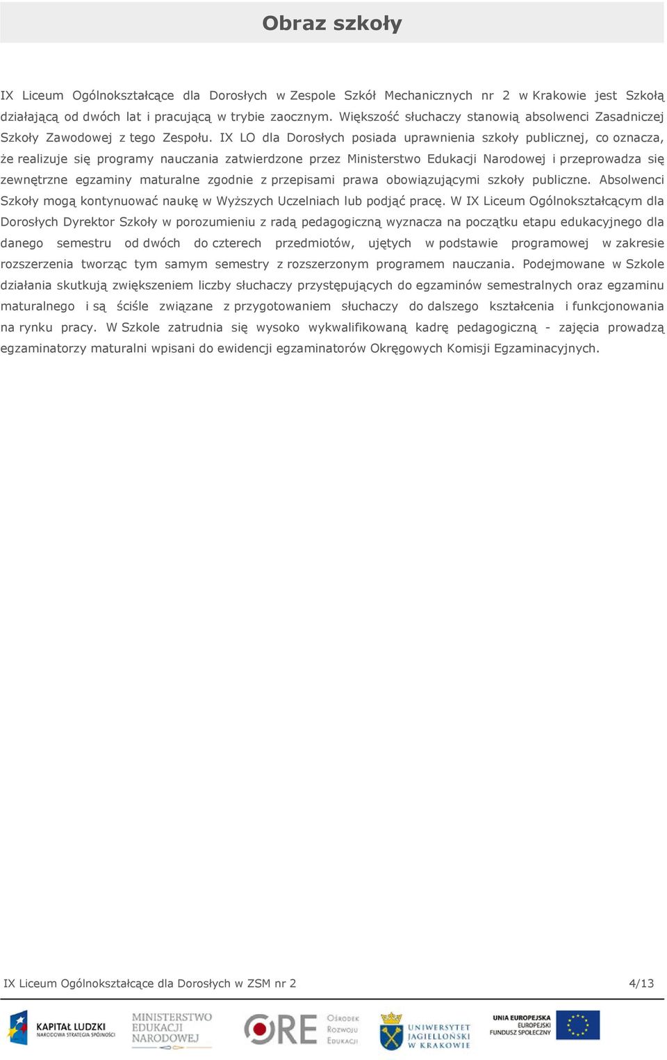 IX LO dla Dorosłych posiada uprawnienia szkoły publicznej, co oznacza, że realizuje się programy nauczania zatwierdzone przez Ministerstwo Edukacji Narodowej i przeprowadza się zewnętrzne egzaminy