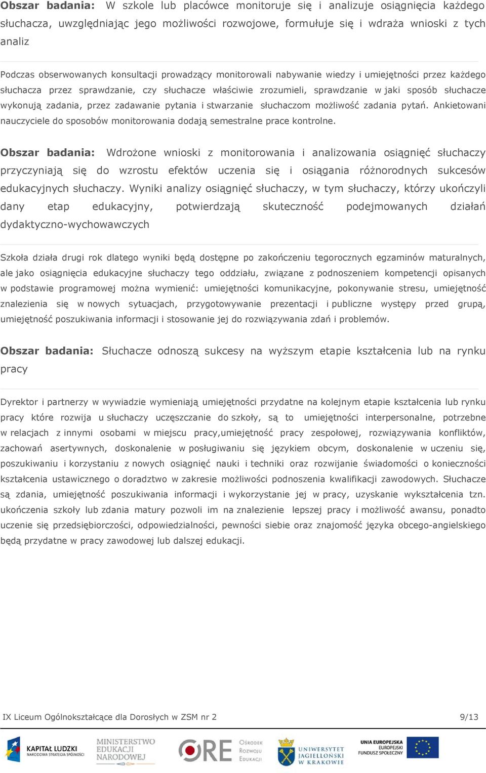 wykonują zadania, przez zadawanie pytania i stwarzanie słuchaczom możliwość zadania pytań. Ankietowani nauczyciele do sposobów monitorowania dodają semestralne prace kontrolne.