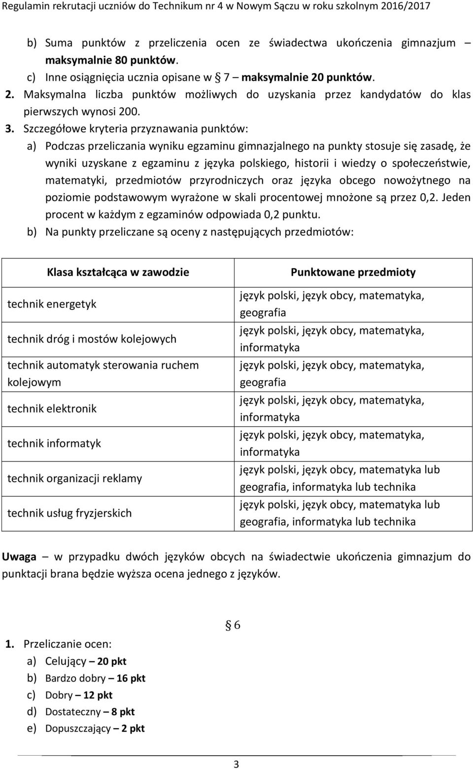 Szczegółowe kryteria przyznawania punktów: a) Podczas przeliczania wyniku egzaminu gimnazjalnego na punkty stosuje się zasadę, że wyniki uzyskane z egzaminu z języka polskiego, historii i wiedzy o