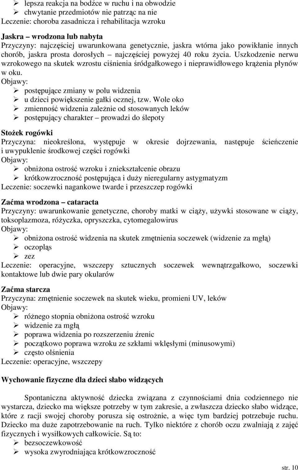 Uszkodzenie nerwu wzrokowego na skutek wzrostu ciśnienia śródgałkowego i nieprawidłowego krąŝenia płynów w oku. Objawy: postępujące zmiany w polu widzenia u dzieci powiększenie gałki ocznej, tzw.
