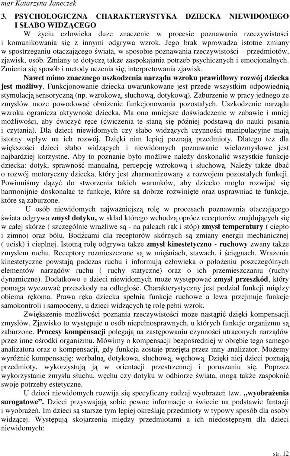 Jego brak wprowadza istotne zmiany w spostrzeganiu otaczającego świata, w sposobie poznawania rzeczywistości przedmiotów, zjawisk, osób.